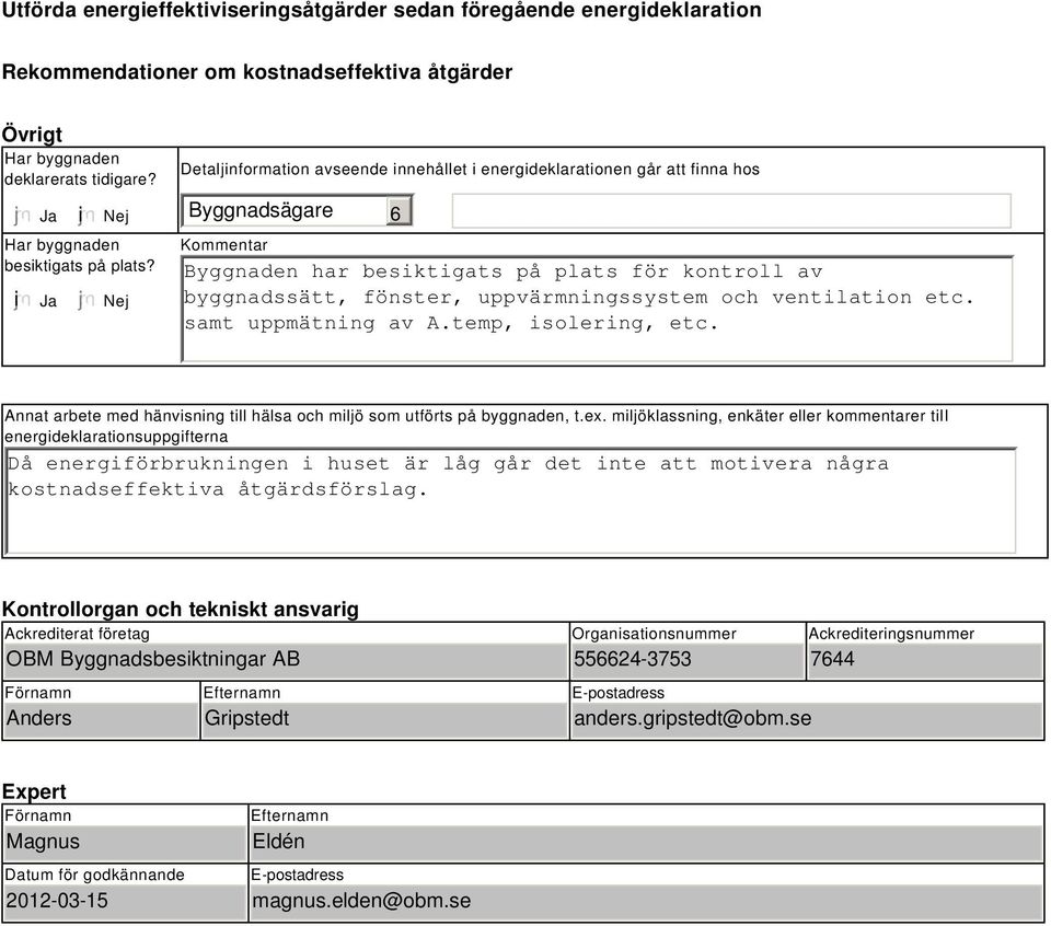 Nej Detaljinformation avseende innehållet i energideklarationen går att finna hos Byggnadsägare Kommentar 6 Byggnaden har besiktigats på plats för kontroll av byggnadssätt, fönster,