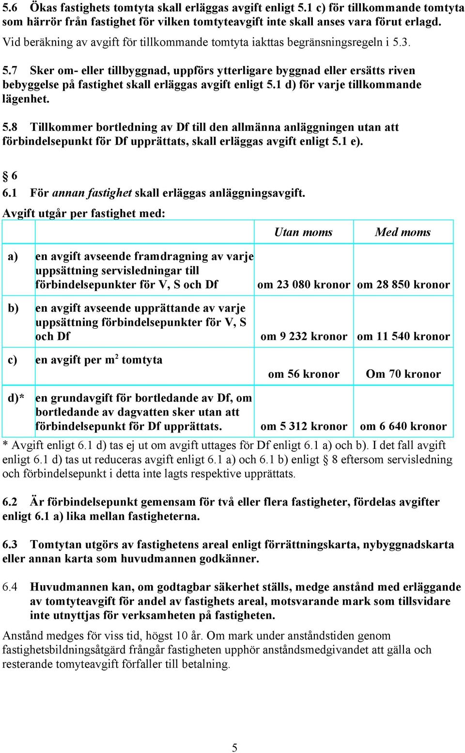 3. 5.7 Sker om- eller tillbyggnad, uppförs ytterligare byggnad eller ersätts riven bebyggelse på fastighet skall erläggas avgift enligt 5.1 d) för varje tillkommande lägenhet. 5.8 Tillkommer bortledning av Df till den allmänna anläggningen utan att förbindelsepunkt för Df upprättats, skall erläggas avgift enligt 5.