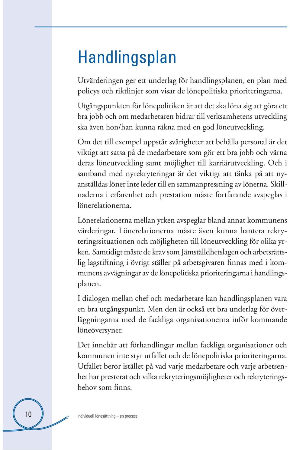 Om det till exempel uppstår svårigheter att behålla personal är det viktigt att satsa på de medarbetare som gör ett bra jobb och värna deras löneutveckling samt möjlighet till karriärutveckling.