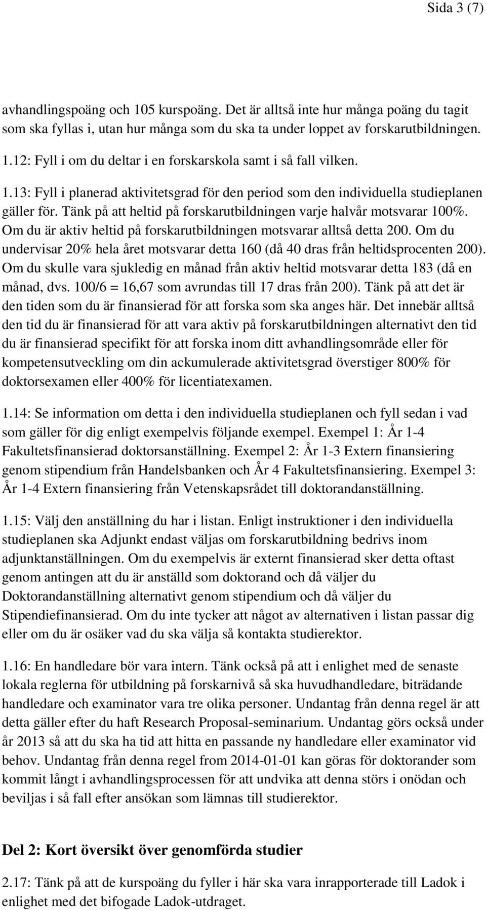 Om du är aktiv heltid på forskarutbildningen motsvarar alltså detta 200. Om du undervisar 20% hela året motsvarar detta 160 (då 40 dras från heltidsprocenten 200).