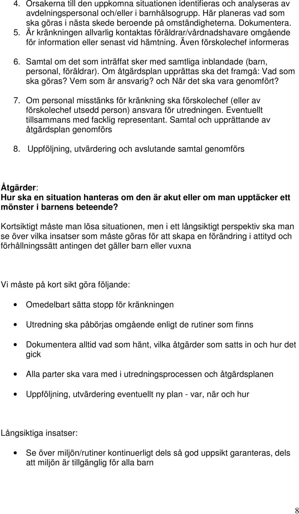 Samtal om det som inträffat sker med samtliga inblandade (barn, personal, föräldrar). Om åtgärdsplan upprättas ska det framgå: Vad som ska göras? Vem som är ansvarig? och När det ska vara genomfört?