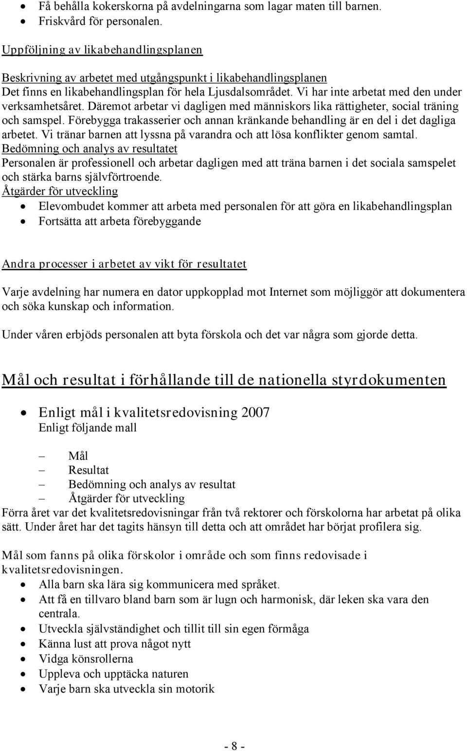 Vi har inte arbetat med den under verksamhetsåret. Däremot arbetar vi dagligen med människors lika rättigheter, social träning och samspel.