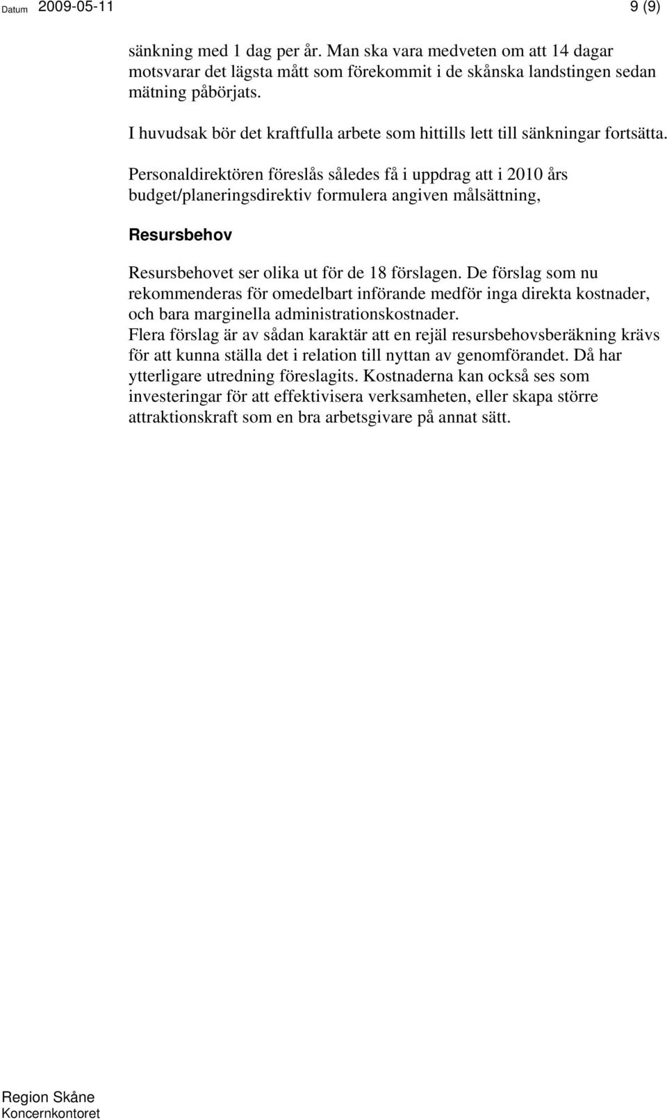 Personaldirektören föreslås således få i uppdrag att i 2010 års budget/planeringsdirektiv formulera angiven målsättning, Resursbehov Resursbehovet ser olika ut för de 18 förslagen.