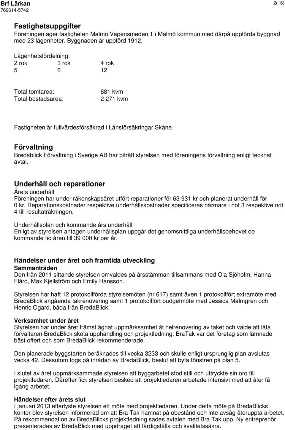 Förvaltning Bredablick Förvaltning i Sverige AB har biträtt styrelsen med föreningens förvaltning enligt tecknat avtal.