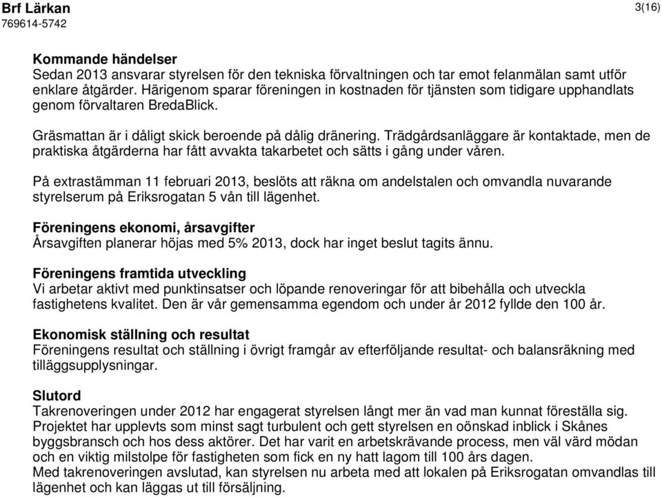 Trädgårdsanläggare är kontaktade, men de praktiska åtgärderna har fått avvakta takarbetet och sätts i gång under våren.