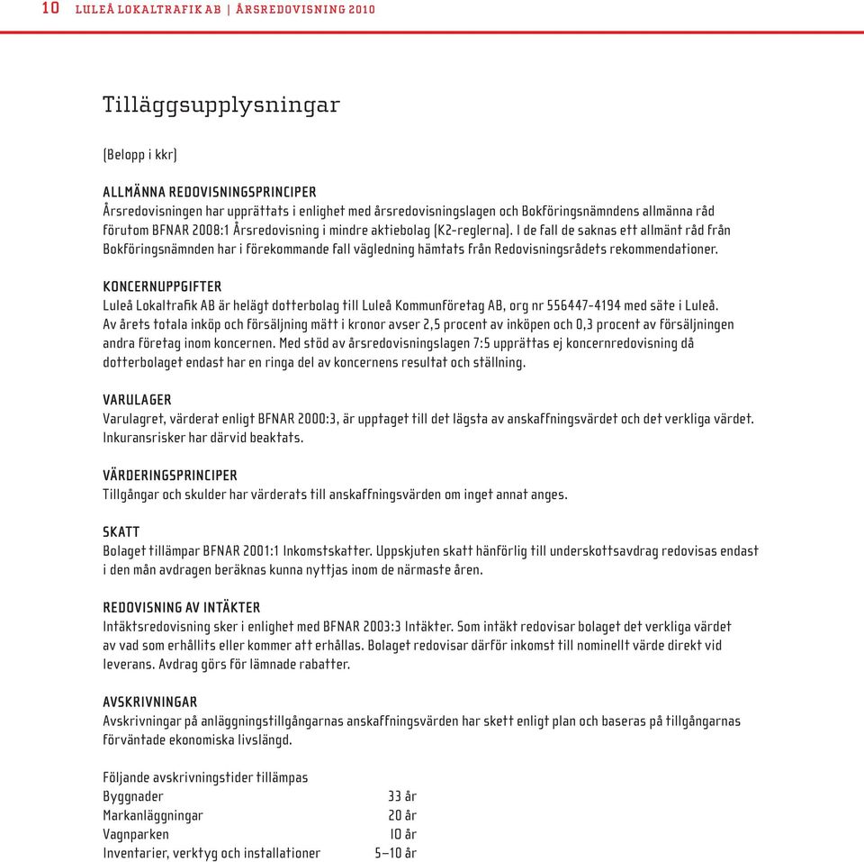 I de fall de saknas ett allmänt råd från Bokföringsnämnden har i förekommande fall vägledning hämtats från Redovisningsrådets rekommendationer.