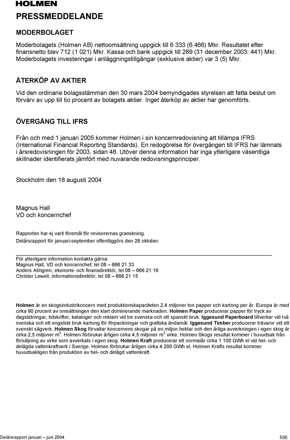 ÅTERKÖP AV AKTIER Vid den ordinarie bolagsstämman den 30 mars 2004 bemyndigades styrelsen att fatta beslut om förvärv av upp till tio procent av bolagets aktier.