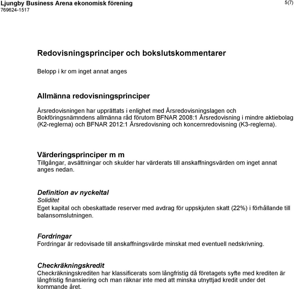 Värderingsprinciper m m Tillgångar, avsättningar och skulder har värderats till anskaffningsvärden om inget annat anges nedan.