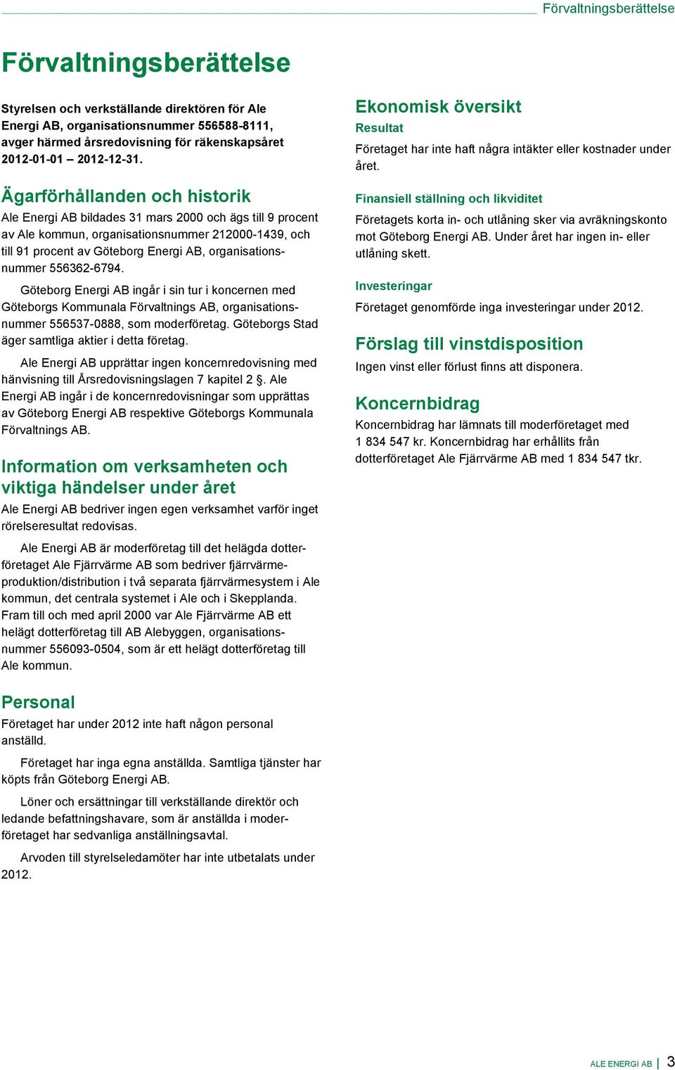 Ägarförhållanden och historik Ale Energi AB bildades 31 mars 2000 och ägs till 9 procent av Ale kommun, organisationsnummer 212000-1439, och till 91 procent av Göteborg Energi AB, organisationsnummer