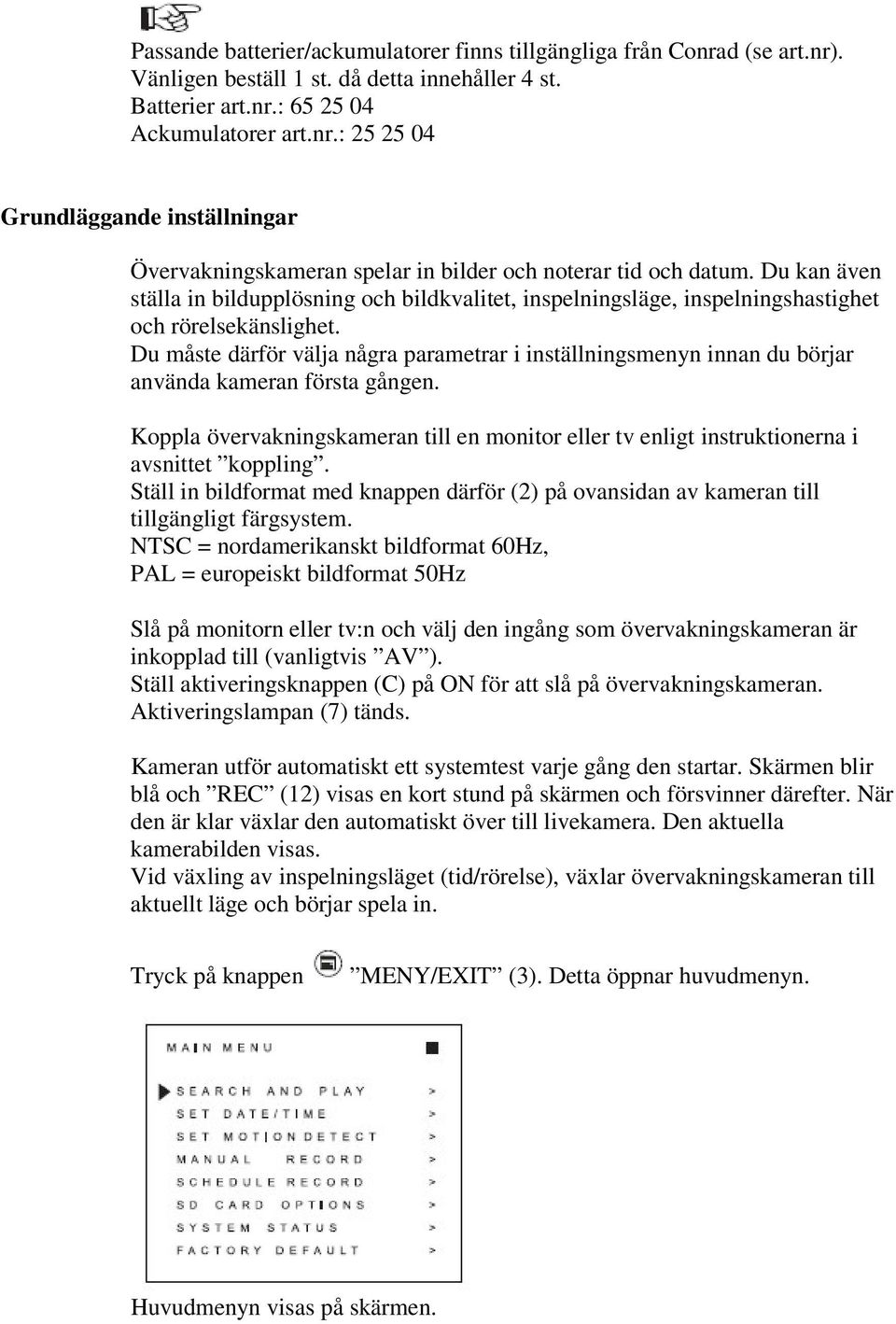 Du måste därför välja några parametrar i inställningsmenyn innan du börjar använda kameran första gången.