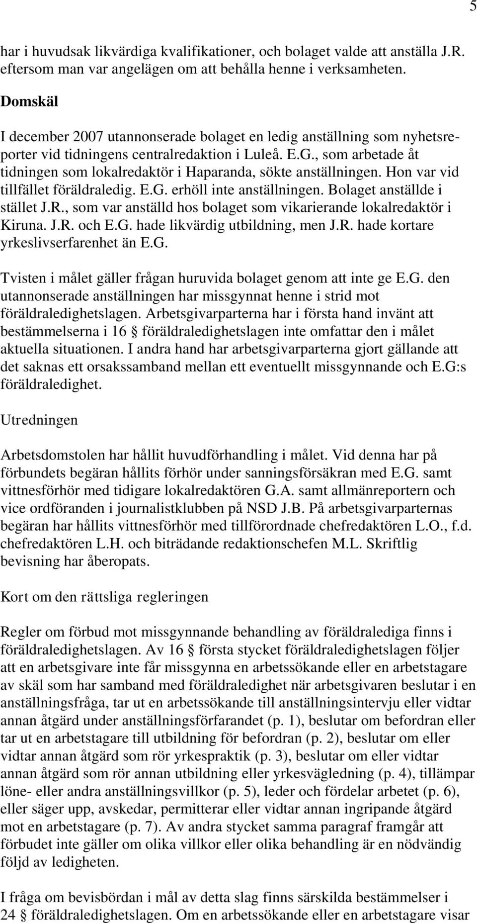 , som arbetade åt tidningen som lokalredaktör i Haparanda, sökte anställningen. Hon var vid tillfället föräldraledig. E.G. erhöll inte anställningen. Bolaget anställde i stället J.R.