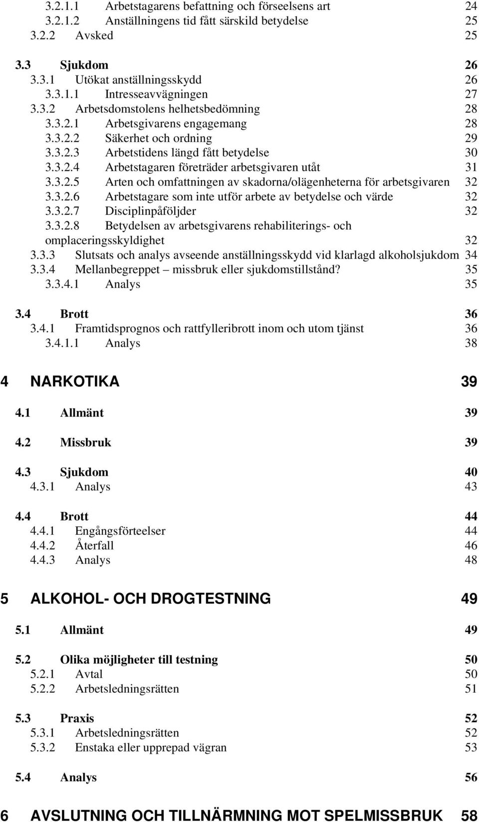 3.2.5 Arten och omfattningen av skadorna/olägenheterna för arbetsgivaren 32 3.3.2.6 Arbetstagare som inte utför arbete av betydelse och värde 32 3.3.2.7 Disciplinpåföljder 32 3.3.2.8 Betydelsen av arbetsgivarens rehabiliterings- och omplaceringsskyldighet 32 3.