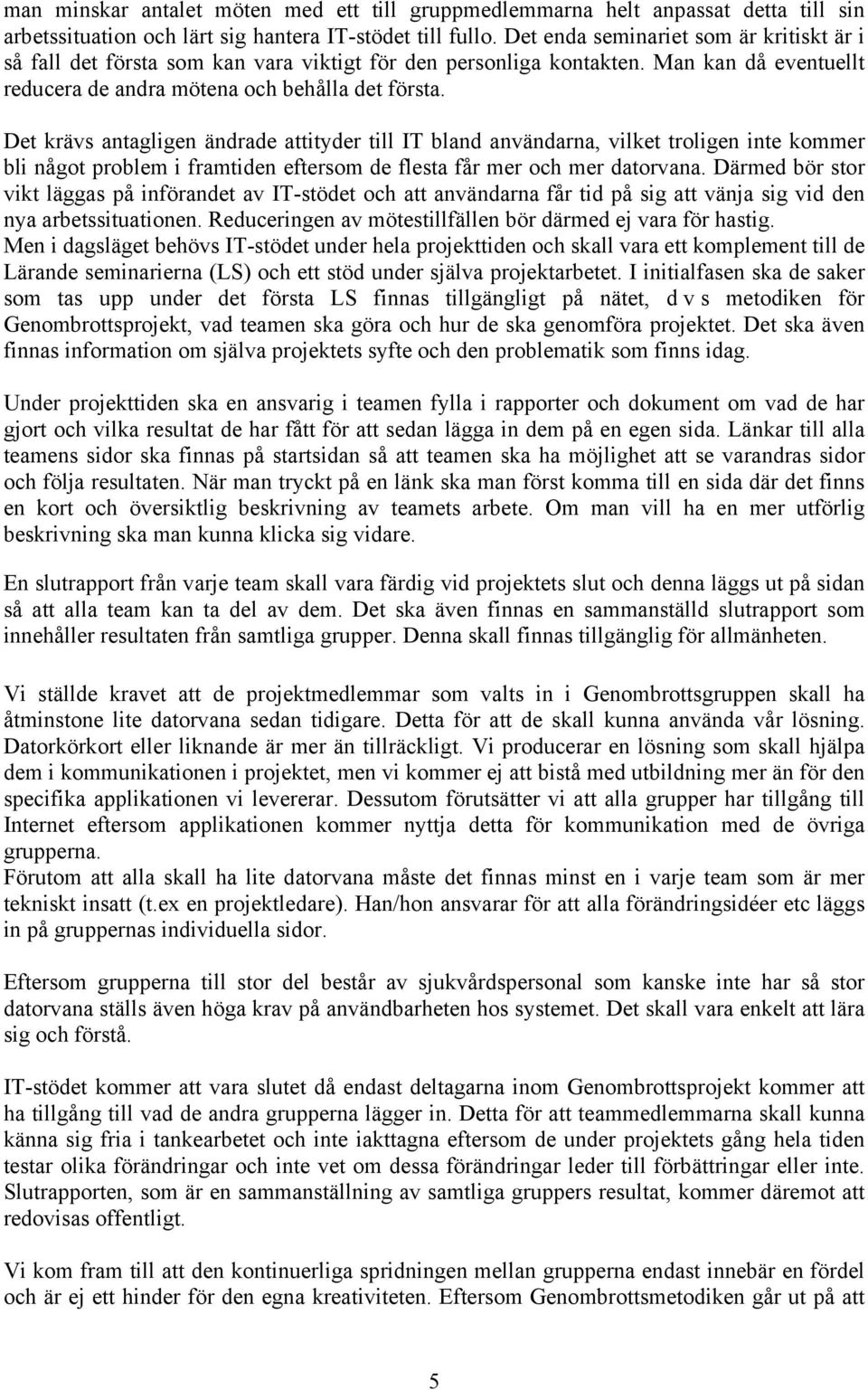 Det krävs antagligen ändrade attityder till IT bland användarna, vilket troligen inte kommer bli något problem i framtiden eftersom de flesta får mer och mer datorvana.