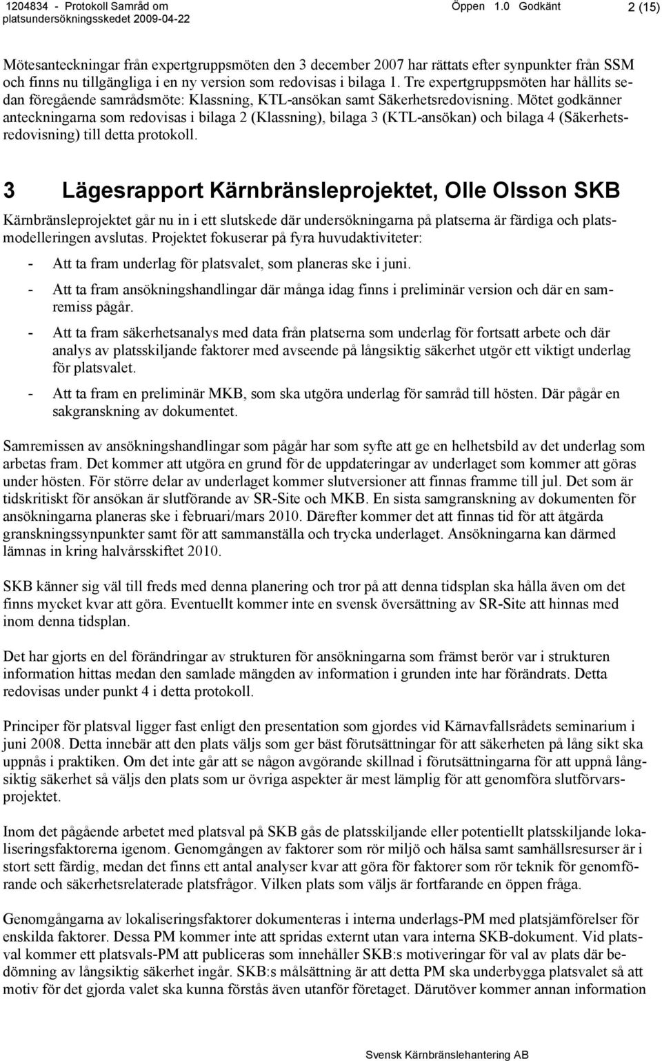 Mötet godkänner anteckningarna som redovisas i bilaga 2 (Klassning), bilaga 3 (KTL-ansökan) och bilaga 4 (Säkerhetsredovisning) till detta protokoll.