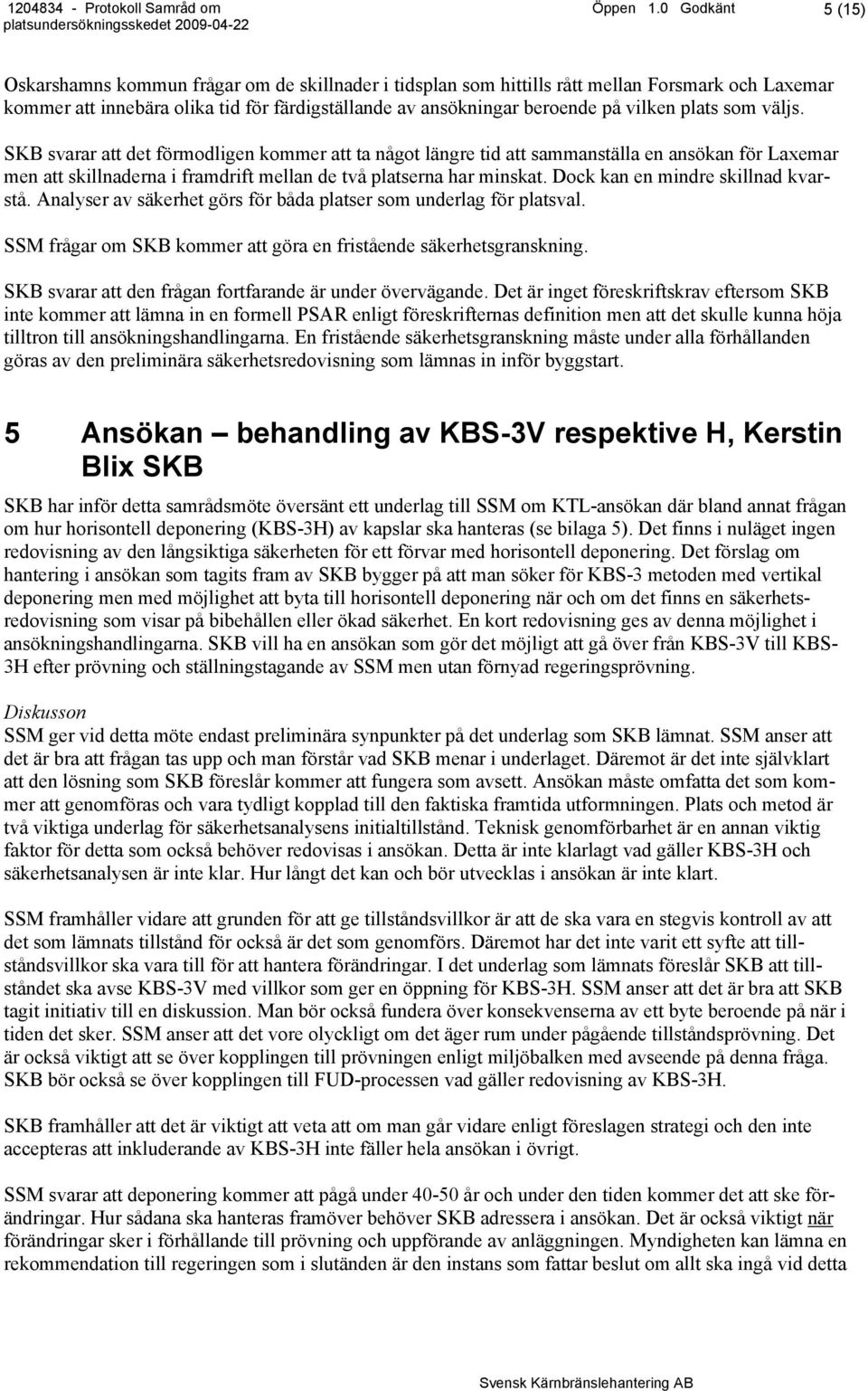 vilken plats som väljs. SKB svarar att det förmodligen kommer att ta något längre tid att sammanställa en ansökan för Laxemar men att skillnaderna i framdrift mellan de två platserna har minskat.