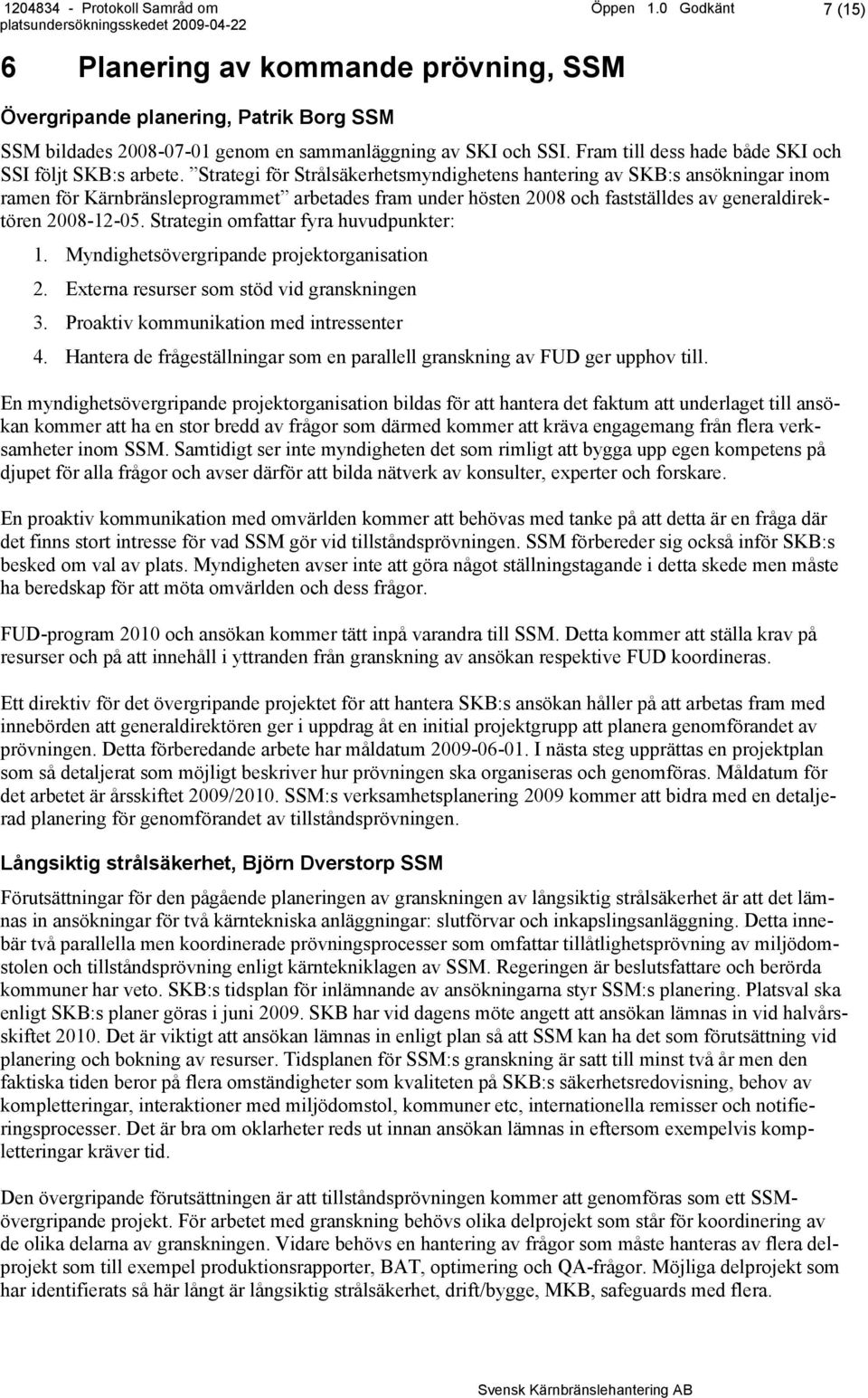 Strategi för Strålsäkerhetsmyndighetens hantering av SKB:s ansökningar inom ramen för Kärnbränsleprogrammet arbetades fram under hösten 2008 och fastställdes av generaldirektören 2008-12-05.