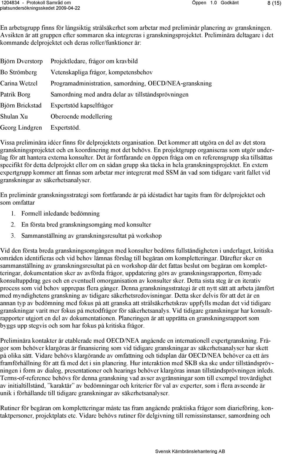 Preliminära deltagare i det kommande delprojektet och deras roller/funktioner är: Björn Dverstorp Bo Strömberg Carina Wetzel Patrik Borg Björn Brickstad Shulan Xu Georg Lindgren Projektledare, frågor