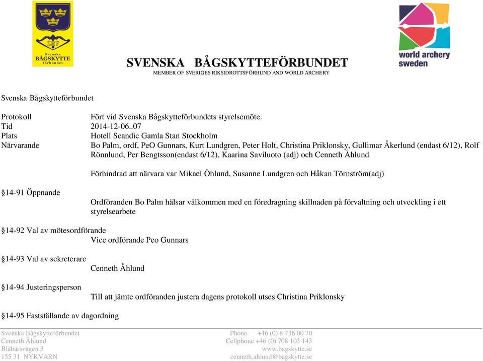 Bengtsson(endast 6/12), Kaarina Saviluoto (adj) och Cenneth Åhlund Förhindrad att närvara var Mikael Öhlund, Susanne Lundgren och Håkan Törnström(adj) 14-91 Öppnande Ordföranden Bo Palm hälsar