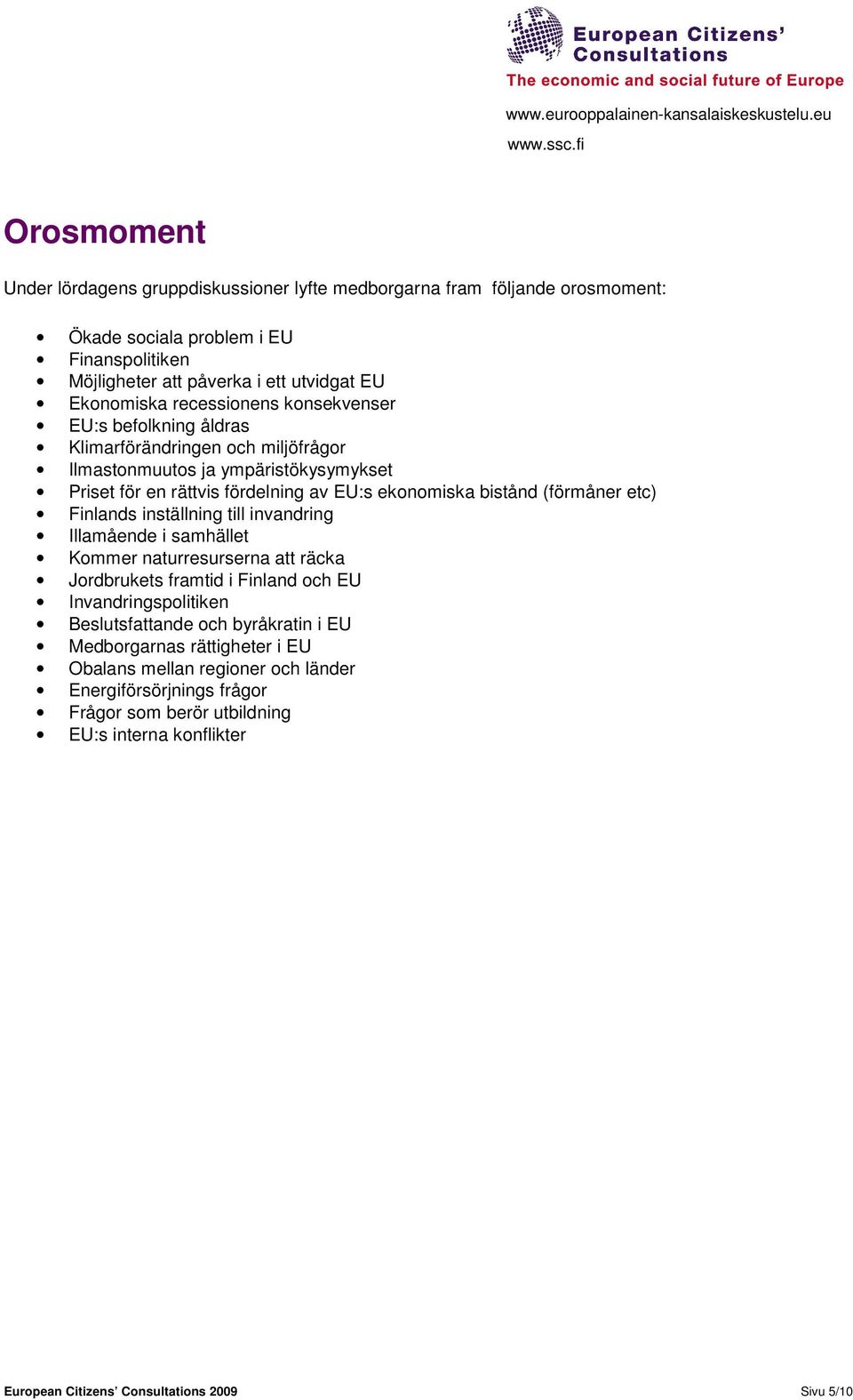 ekonomiska bistånd (förmåner etc) Finlands inställning till invandring Illamående i samhället Kommer naturresurserna att räcka Jordbrukets framtid i Finland och EU