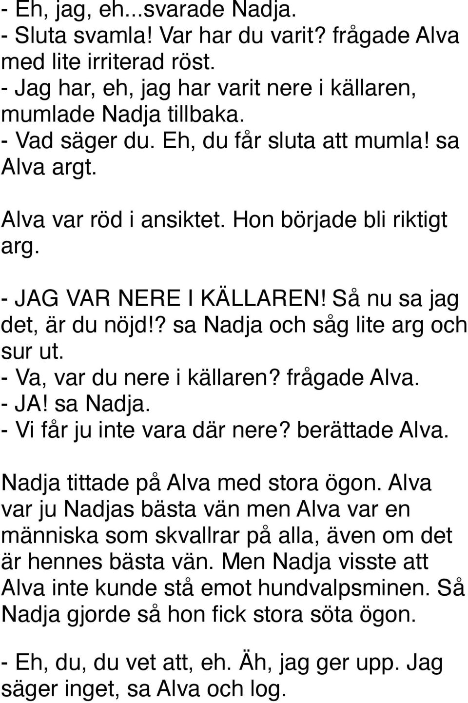 - Va, var du nere i källaren? frågade Alva. - JA! sa Nadja. - Vi får ju inte vara där nere? berättade Alva. Nadja tittade på Alva med stora ögon.