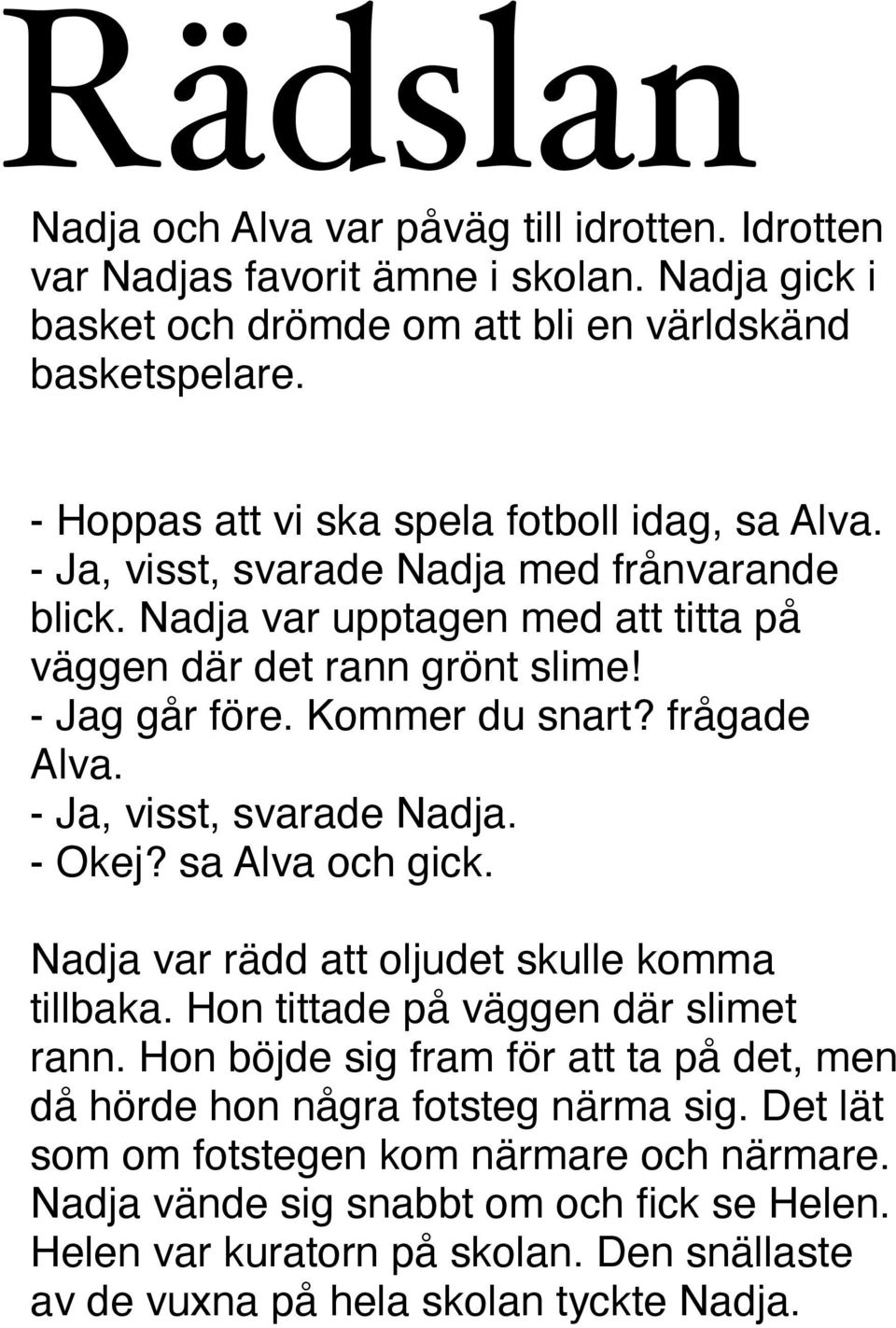 Kommer du snart? frågade Alva. - Ja, visst, svarade Nadja. - Okej? sa Alva och gick. Nadja var rädd att oljudet skulle komma tillbaka. Hon tittade på väggen där slimet rann.