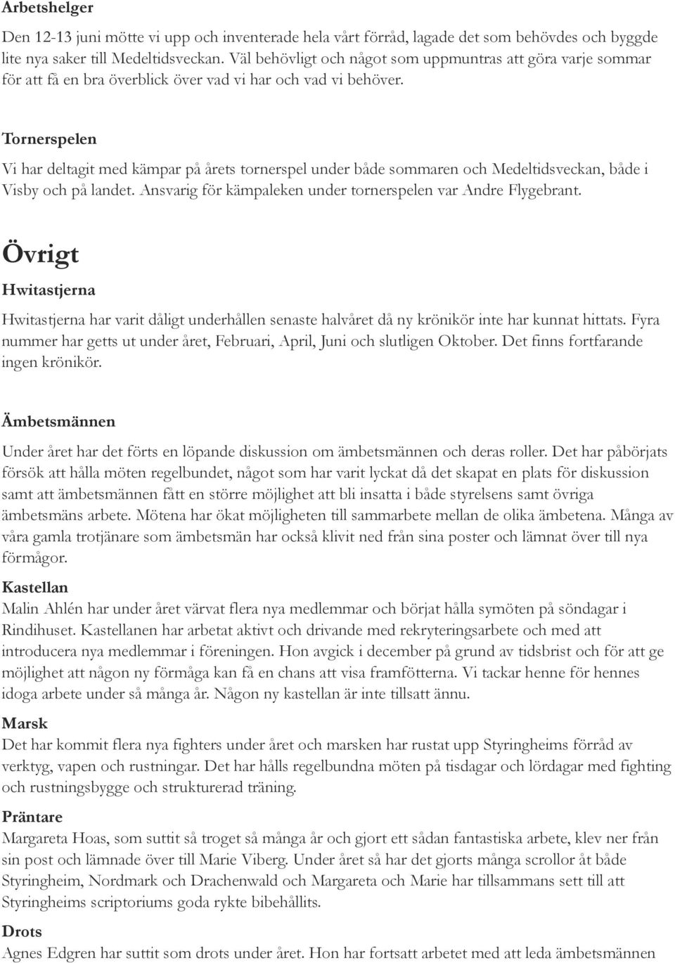 Tornerspelen Vi har deltagit med kämpar på årets tornerspel under både sommaren och Medeltidsveckan, både i Visby och på landet. Ansvarig för kämpaleken under tornerspelen var Andre Flygebrant.