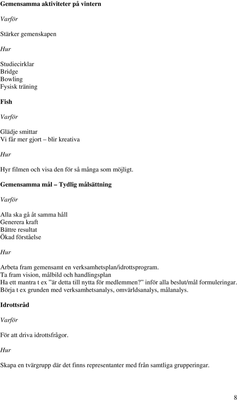 Gemensamma mål Tydlig målsättning Alla ska gå åt samma håll Generera kraft Bättre resultat Ökad förståelse Arbeta fram gemensamt en verksamhetsplan/idrottsprogram.