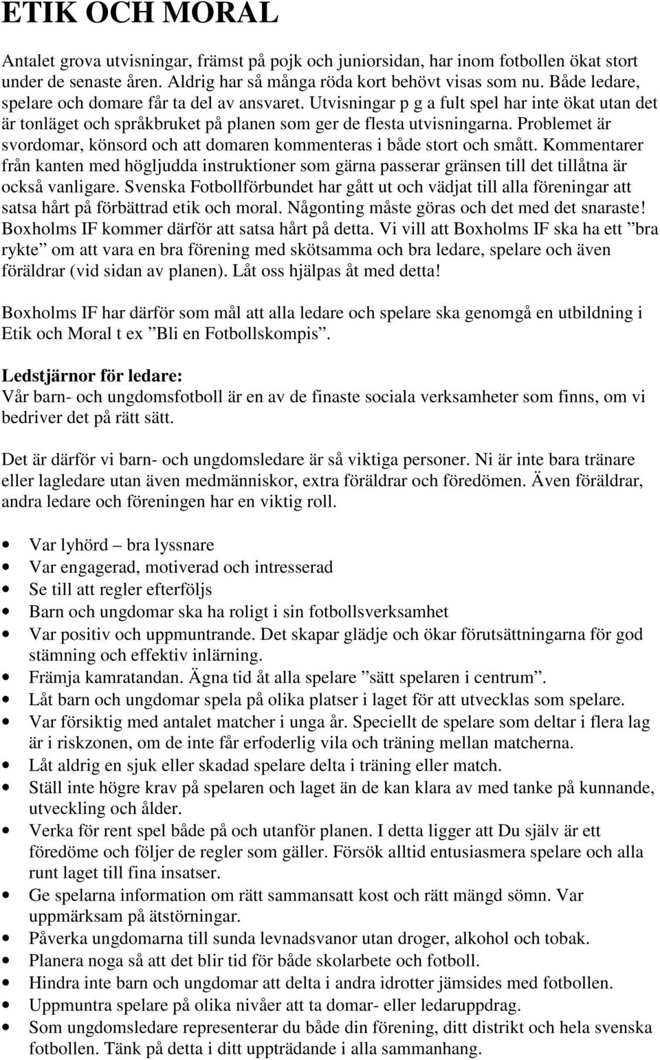 Problemet är svordomar, könsord och att domaren kommenteras i både stort och smått. Kommentarer från kanten med högljudda instruktioner som gärna passerar gränsen till det tillåtna är också vanligare.