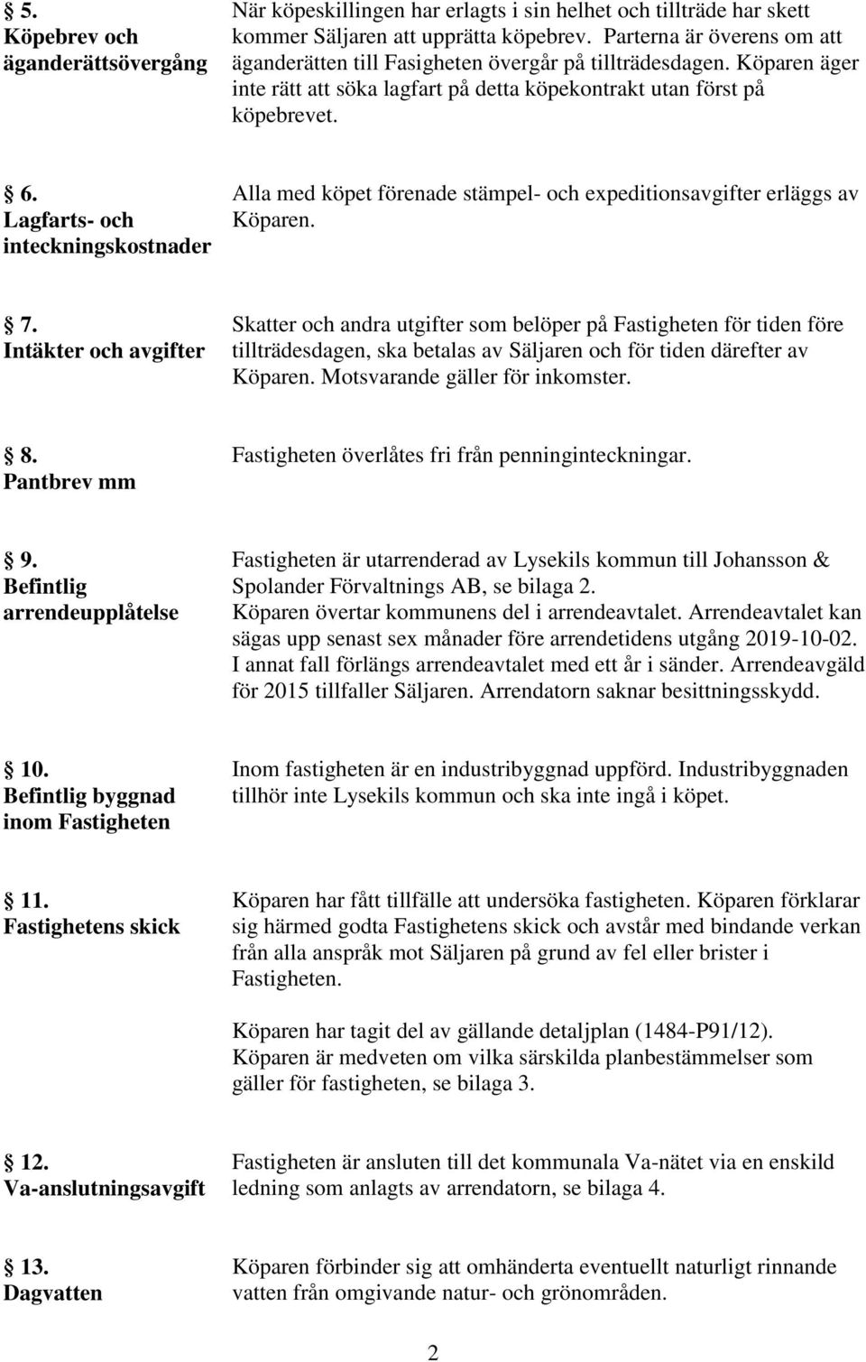 Lagfarts- och inteckningskostnader Alla med köpet förenade stämpel- och expeditionsavgifter erläggs av Köparen. 7.