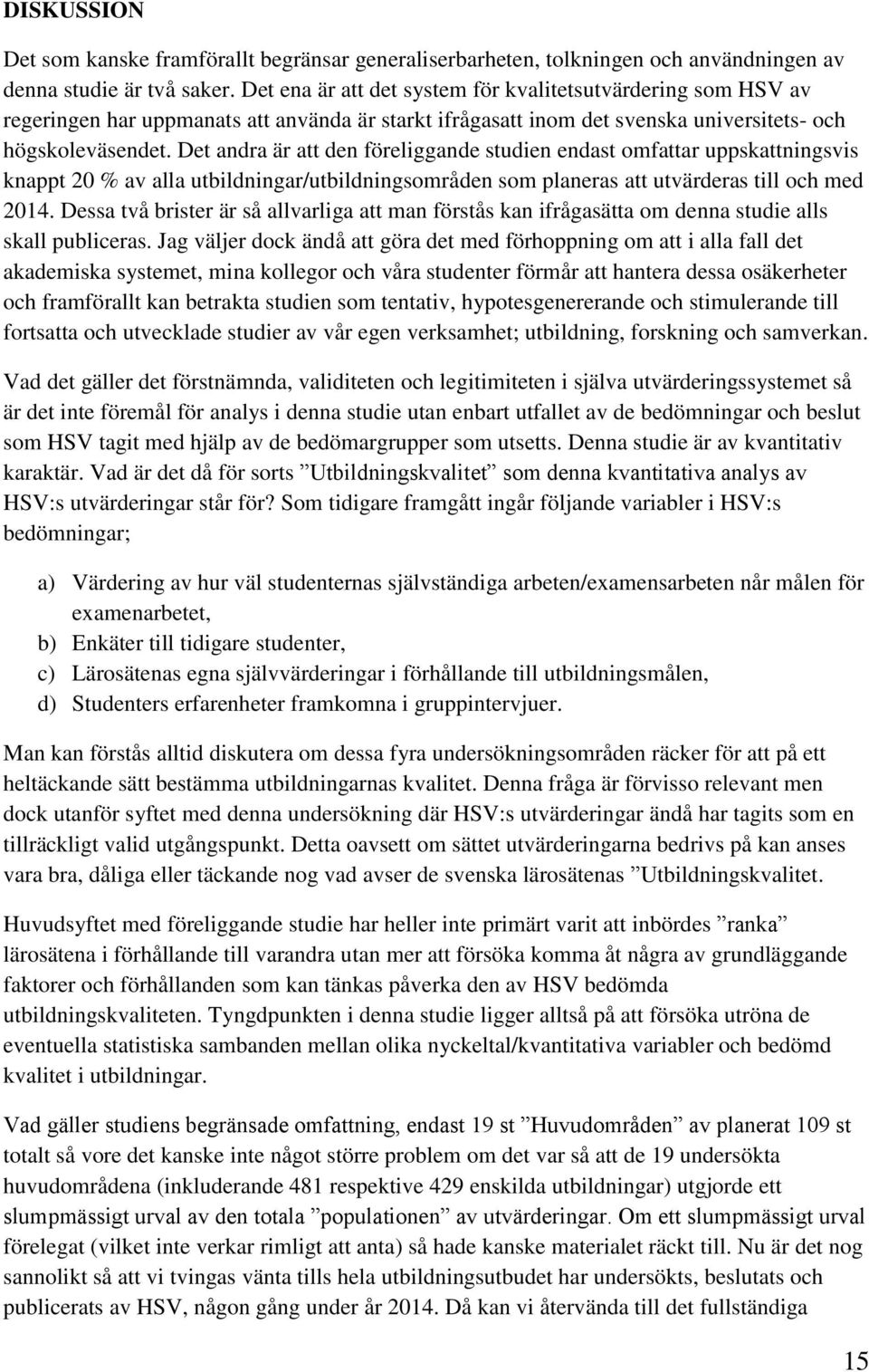 Det andra är att den föreliggande studien endast omfattar uppskattningsvis knappt 20 % av alla utbildningar/utbildningsområden som planeras att utvärderas till och med 2014.