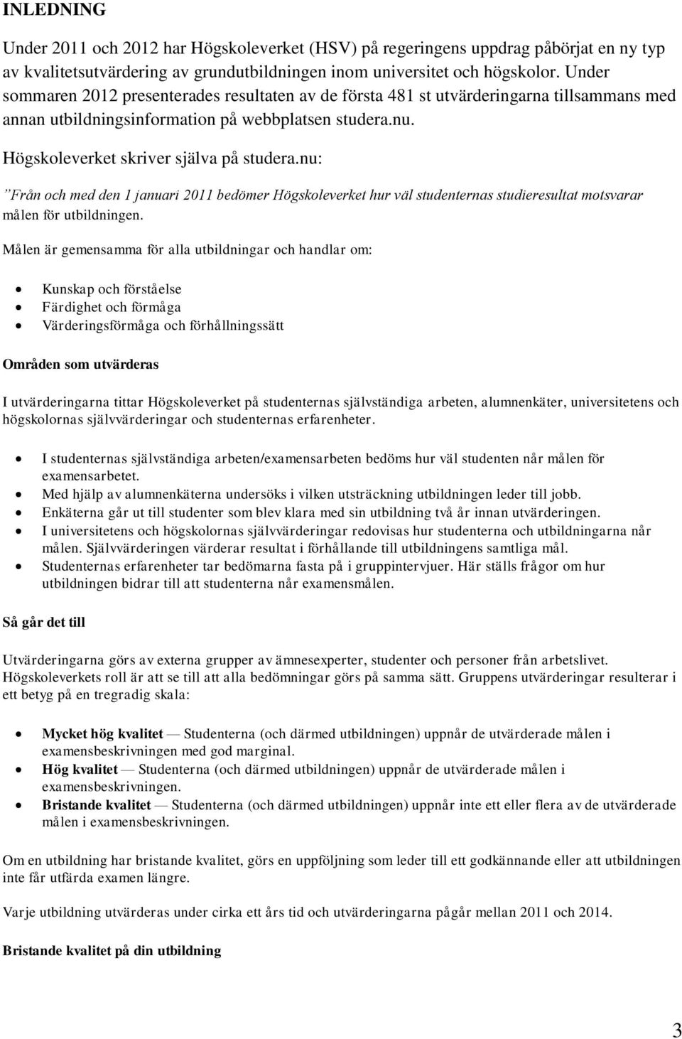 nu: Från och med den 1 januari 2011 bedömer Högskoleverket hur väl studenternas studieresultat motsvarar målen för utbildningen.