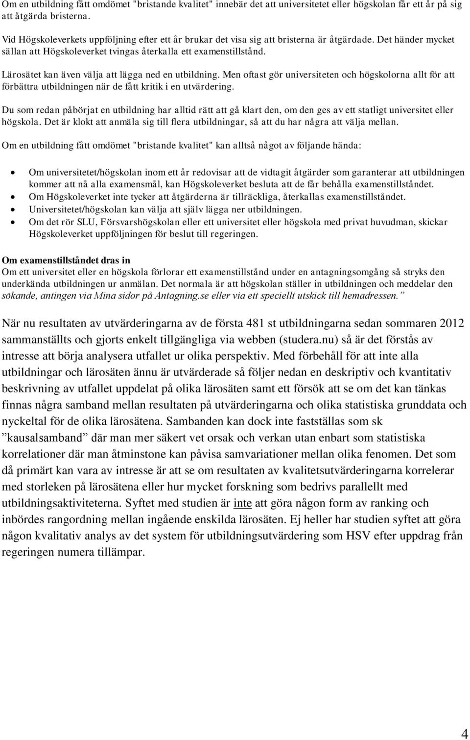 Lärosätet kan även välja att lägga ned en utbildning. Men oftast gör universiteten och högskolorna allt för att förbättra utbildningen när de fått kritik i en utvärdering.
