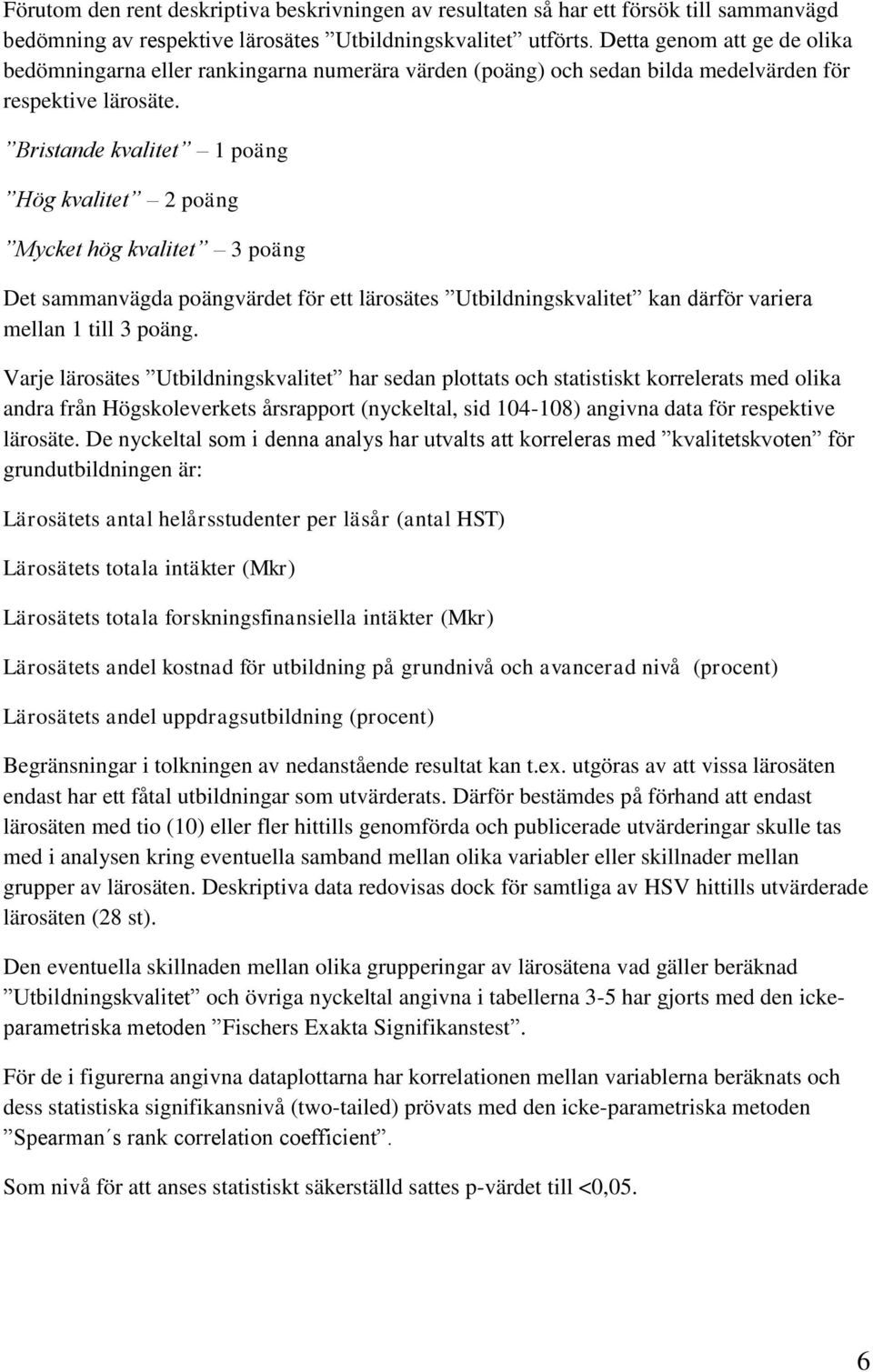 Bristande kvalitet 1 poäng Hög kvalitet 2 poäng Mycket hög kvalitet 3 poäng Det sammanvägda poängvärdet för ett lärosätes Utbildningskvalitet kan därför variera mellan 1 till 3 poäng.