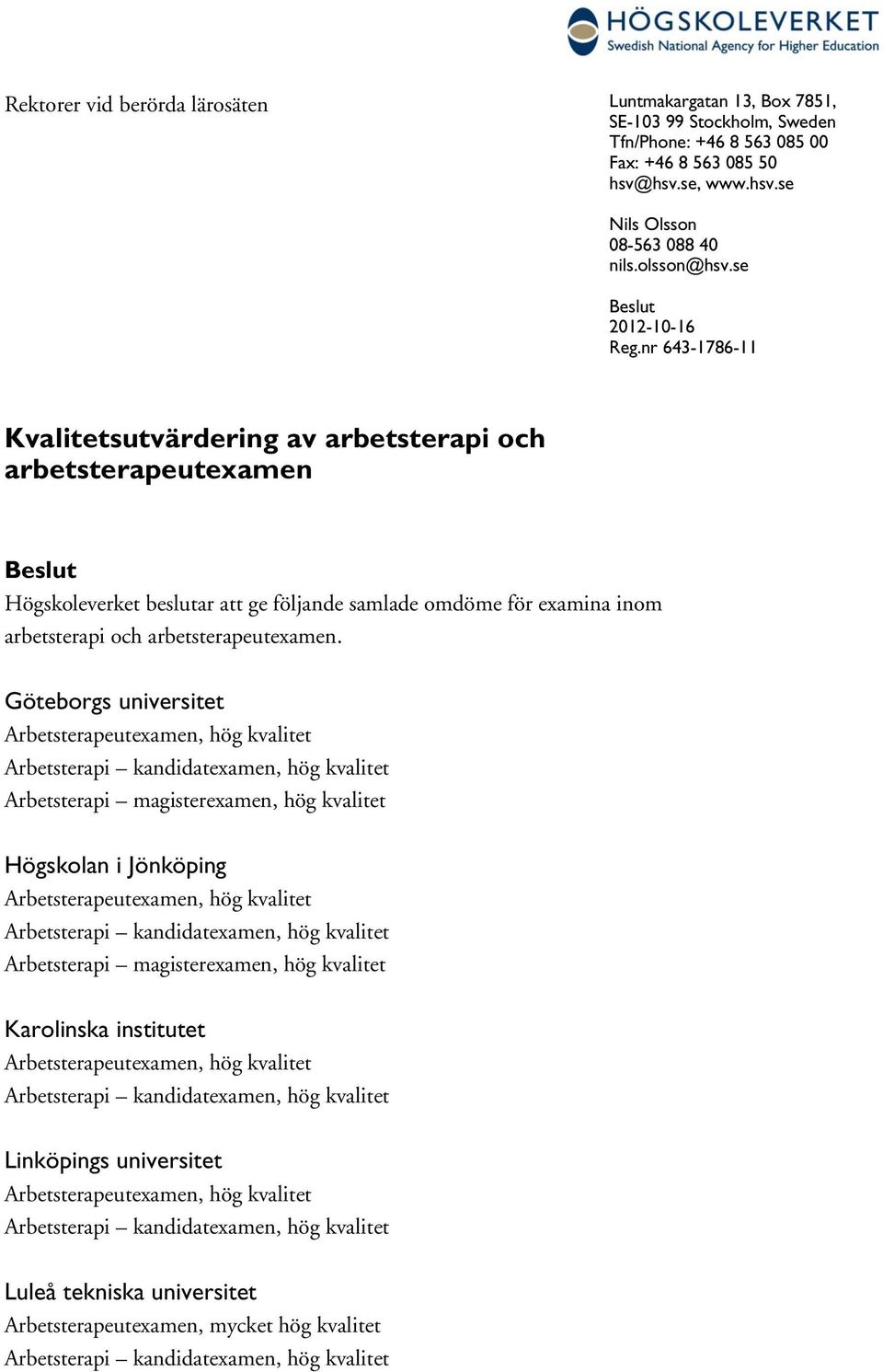 nr 643-1786-11 Kvalitetsutvärdering av arbetsterapi och arbetsterapeutexamen Beslut Högskoleverket beslutar att ge följande samlade omdöme för examina inom arbetsterapi och arbetsterapeutexamen.