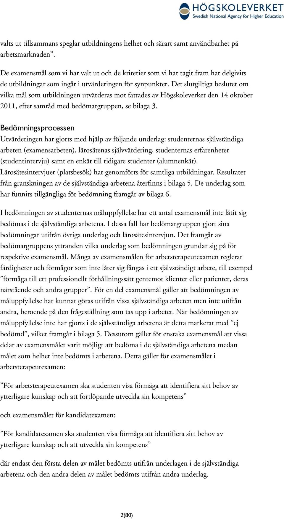 Det slutgiltiga beslutet om vilka mål som utbildningen utvärderas mot fattades av Högskoleverket den 14 oktober 2011, efter samråd med bedömargruppen, se bilaga 3.