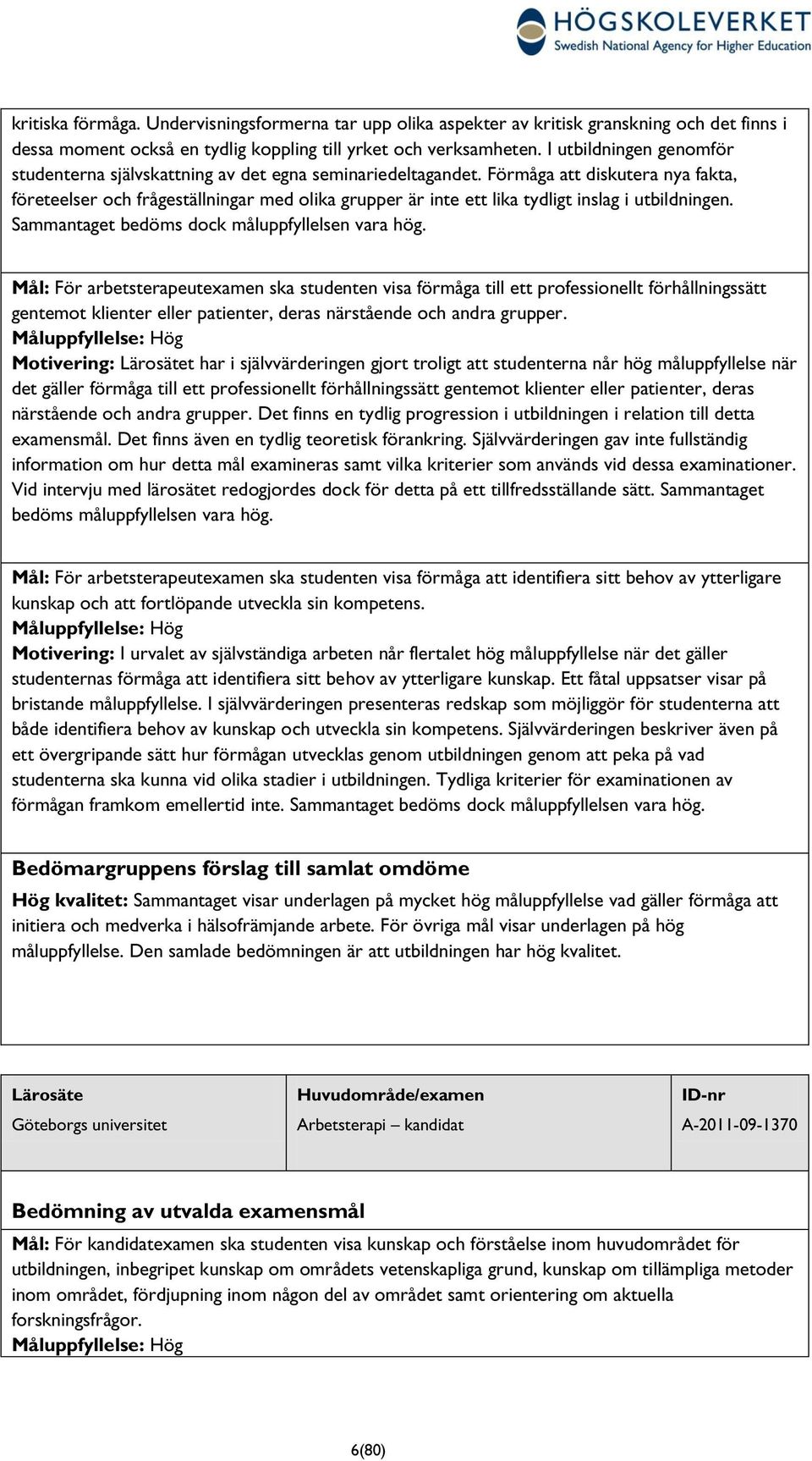 Förmåga att diskutera nya fakta, företeelser och frågeställningar med olika grupper är inte ett lika tydligt inslag i utbildningen. Sammantaget bedöms dock måluppfyllelsen vara hög.