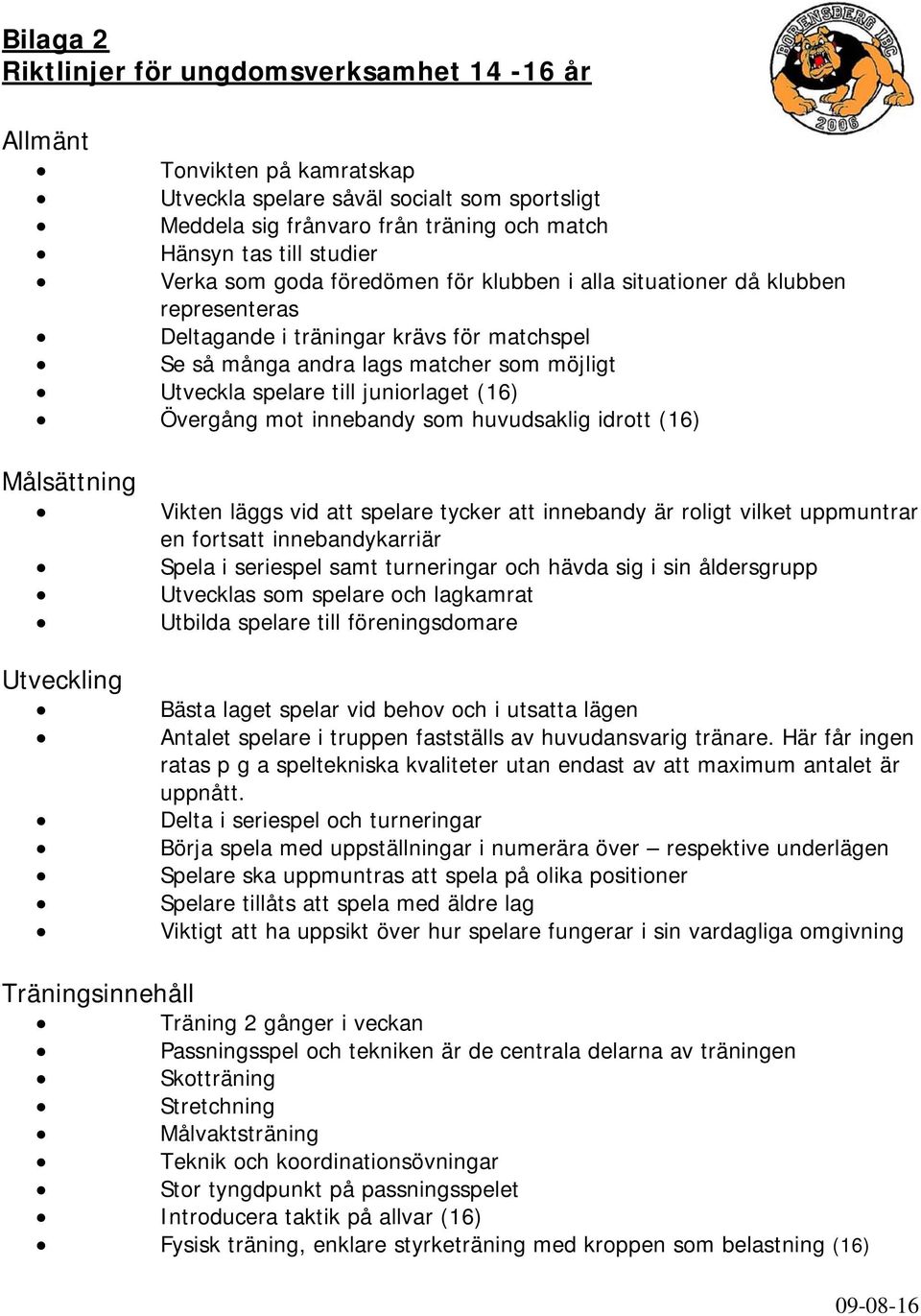 roligt vilket uppmuntrar en fortsatt innebandykarriär Spela i seriespel samt turneringar och hävda sig i sin åldersgrupp Utvecklas som spelare och lagkamrat Utbilda spelare till föreningsdomare Bästa