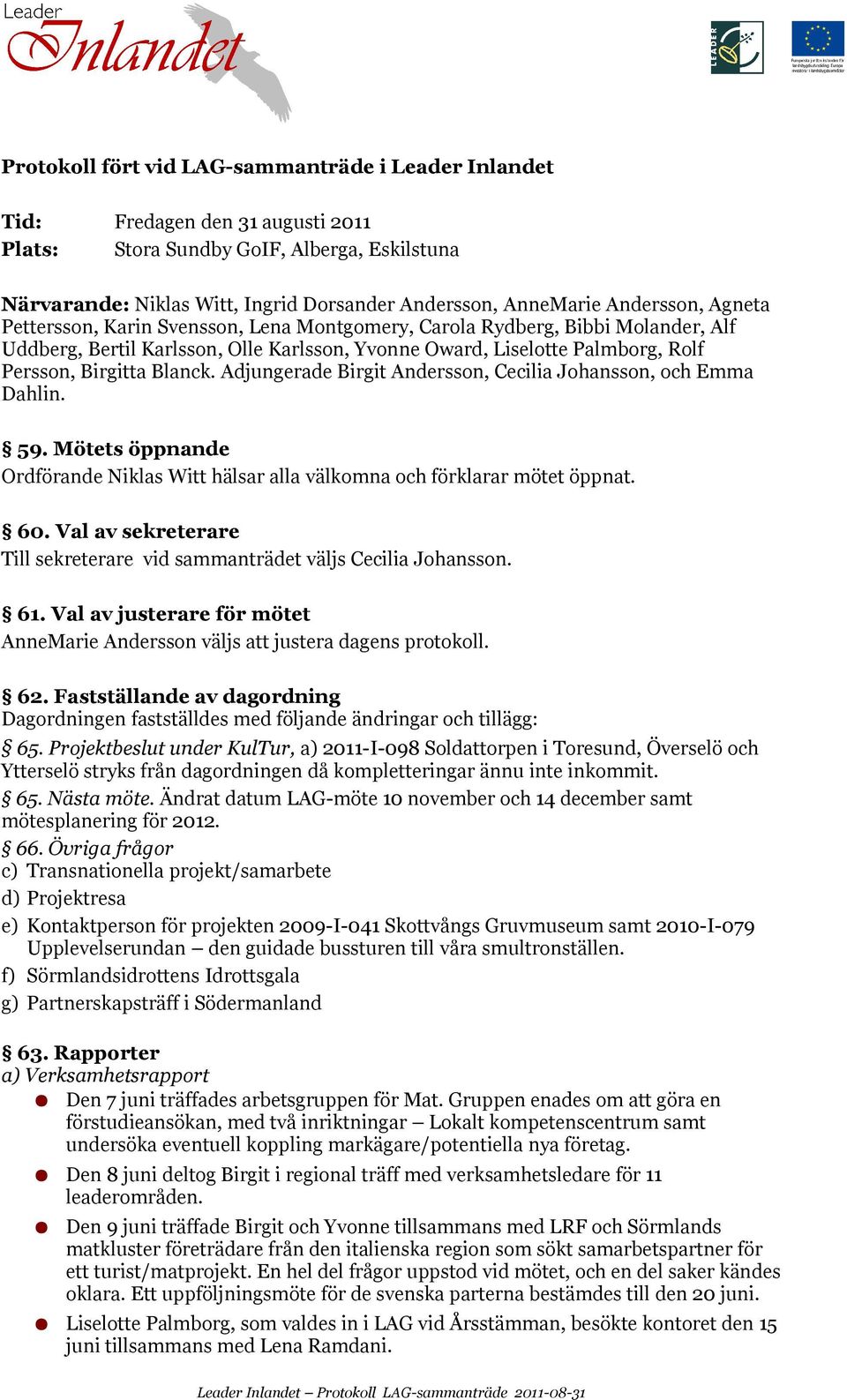 Blanck. Adjungerade Birgit Andersson, Cecilia Johansson, och Emma Dahlin. 59. Mötets öppnande Niklas Witt hälsar alla välkomna och förklarar mötet öppnat. 60.