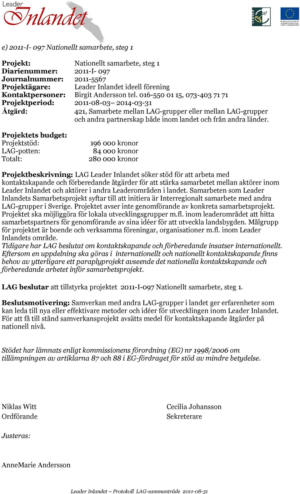 016-550 01 15, 073-403 71 71 Projektperiod: 2011-08-03 2014-03-31 Åtgärd: 421, Samarbete mellan LAG-grupper eller mellan LAG-grupper och andra partnerskap både inom landet och från andra länder.