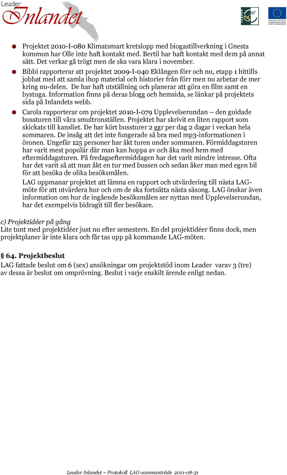 Bibbi rapporterar att projektet 2009-I-040 Eklången förr och nu, etapp 1 hittills jobbat med att samla ihop material och historier från förr men nu arbetar de mer kring nu-delen.