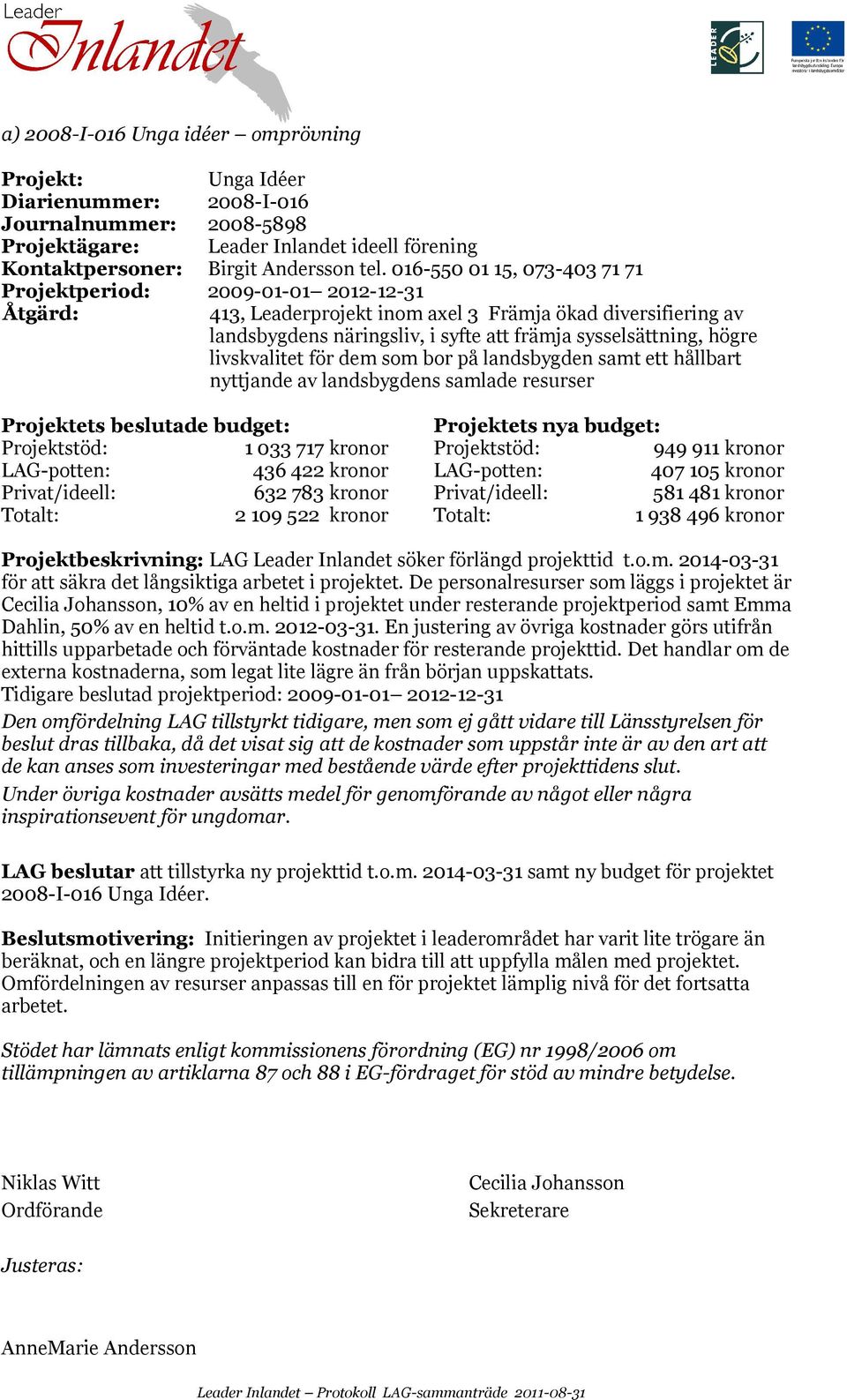 högre livskvalitet för dem som bor på landsbygden samt ett hållbart nyttjande av landsbygdens samlade resurser Projektets beslutade budget: Projektets nya budget: Projektstöd: 1 033 717 kronor