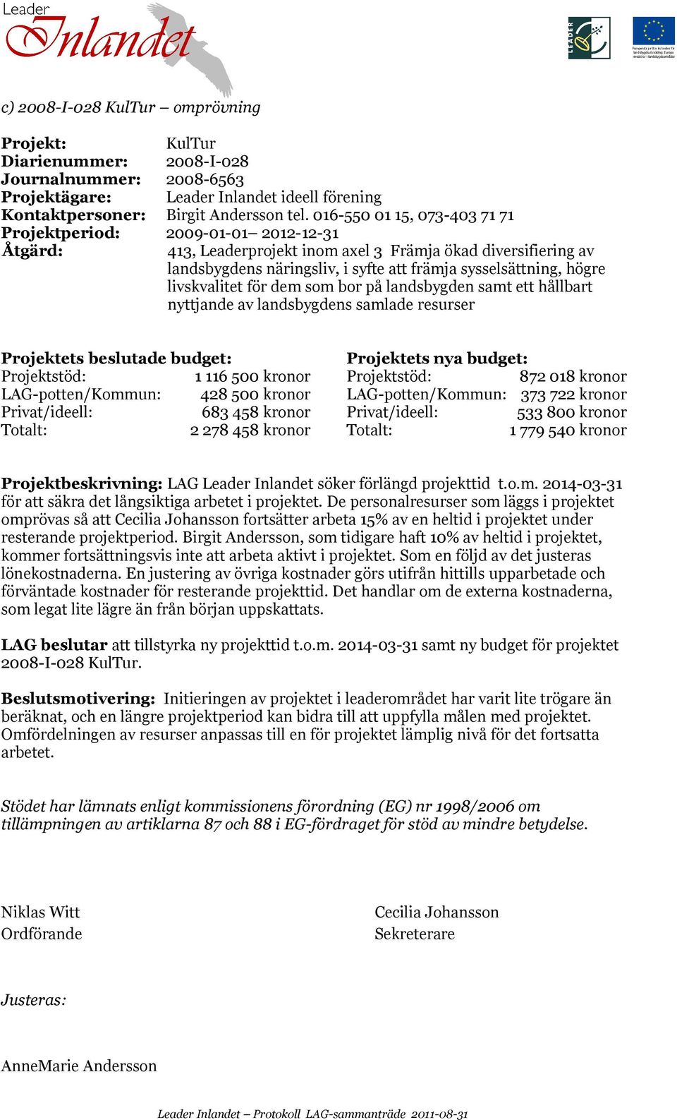 högre livskvalitet för dem som bor på landsbygden samt ett hållbart nyttjande av landsbygdens samlade resurser Projektets beslutade budget: Projektets nya budget: Projektstöd: 1 116 500 kronor