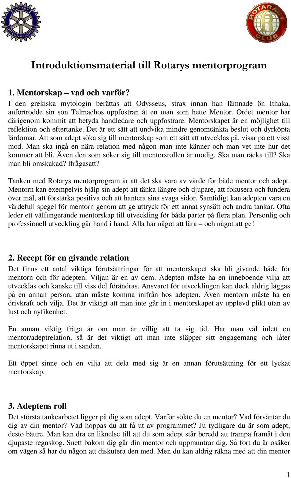 Ordet mentor har därigenom kommit att betyda handledare och uppfostrare. Mentorskapet är en möjlighet till reflektion och eftertanke.