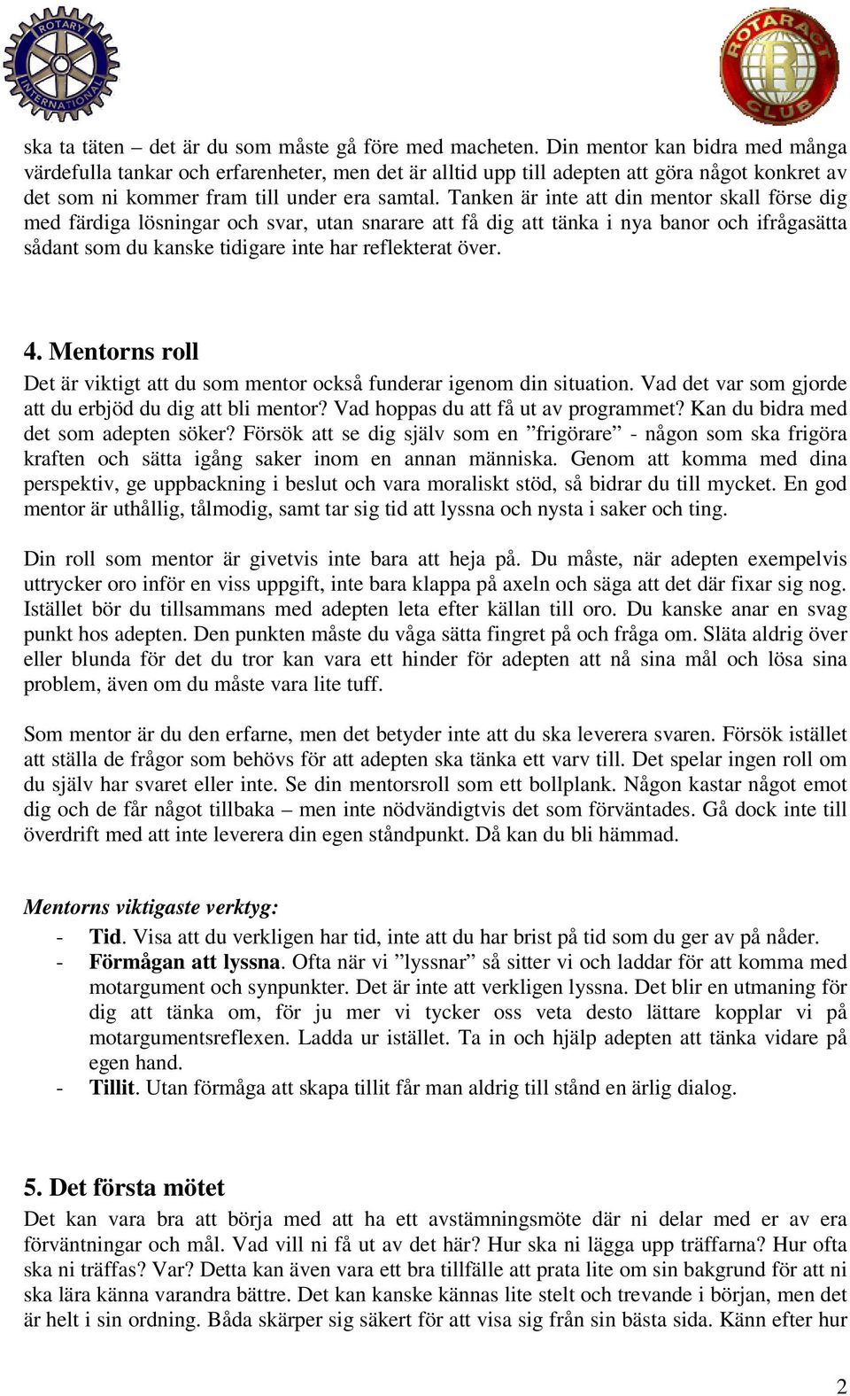 Tanken är inte att din mentor skall förse dig med färdiga lösningar och svar, utan snarare att få dig att tänka i nya banor och ifrågasätta sådant som du kanske tidigare inte har reflekterat över. 4.