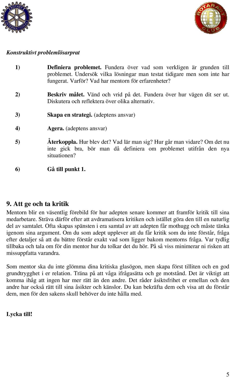 (adeptens ansvar) 4) Agera. (adeptens ansvar) 5) Återkoppla. Hur blev det? Vad lär man sig? Hur går man vidare? Om det nu inte gick bra, bör man då definiera om problemet utifrån den nya situationen?