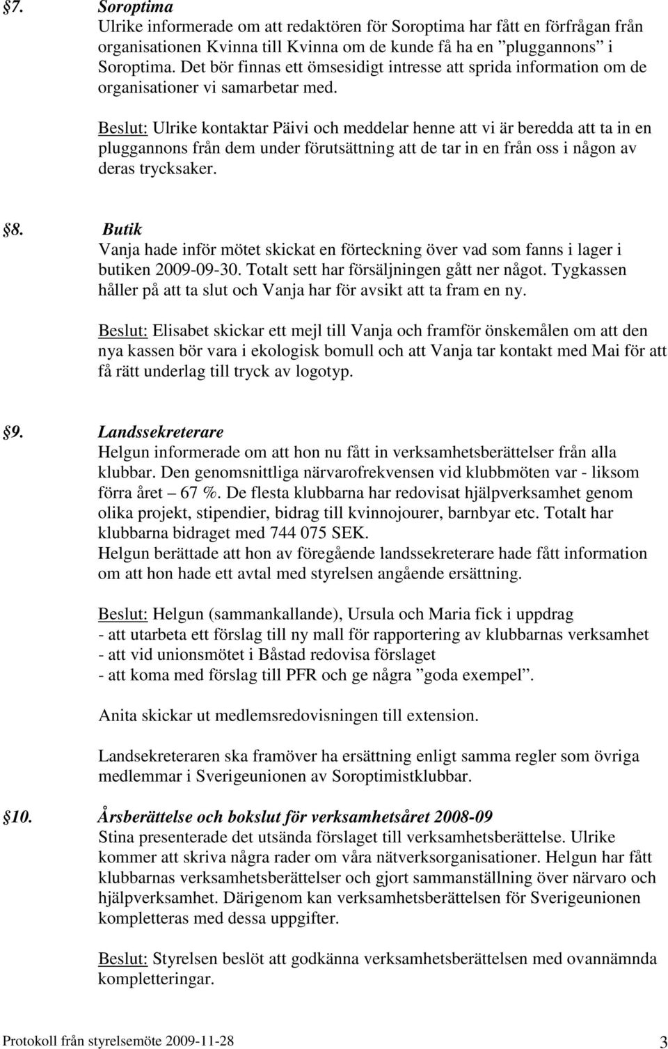 Beslut: Ulrike kontaktar Päivi och meddelar henne att vi är beredda att ta in en pluggannons från dem under förutsättning att de tar in en från oss i någon av deras trycksaker. 8.