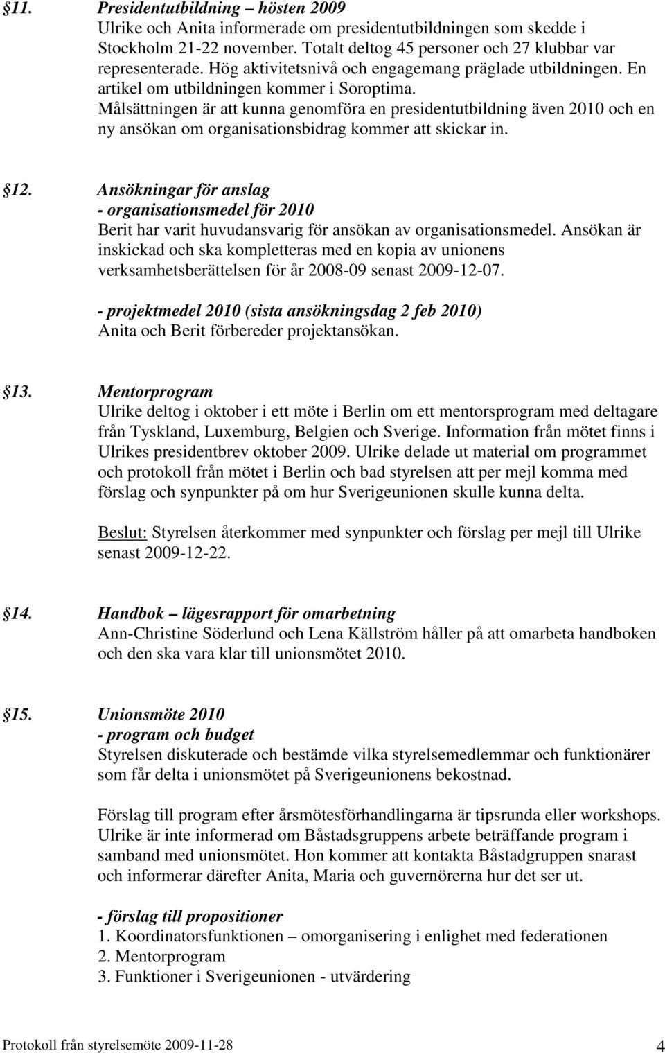 Målsättningen är att kunna genomföra en presidentutbildning även 2010 och en ny ansökan om organisationsbidrag kommer att skickar in. 12.