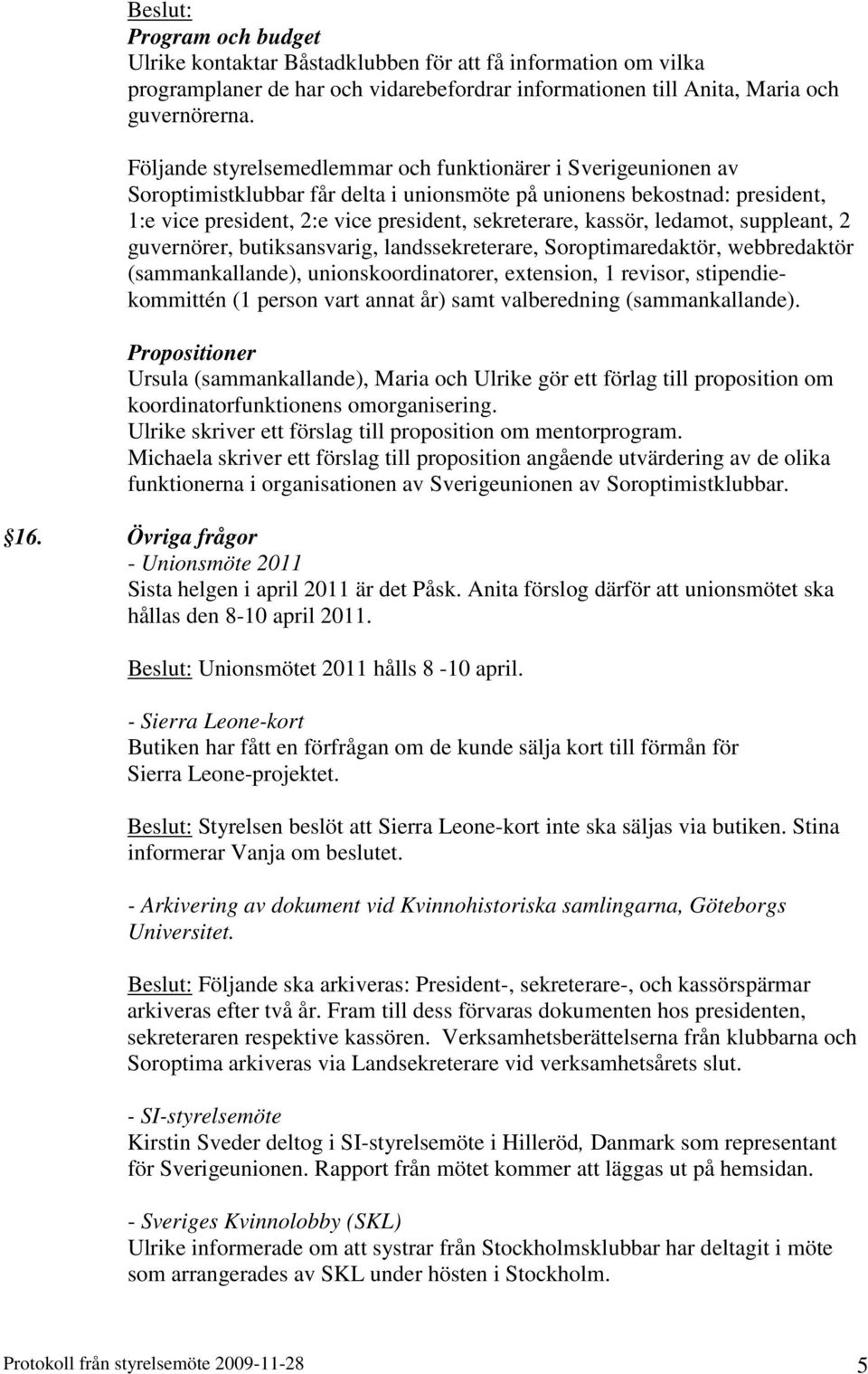 kassör, ledamot, suppleant, 2 guvernörer, butiksansvarig, landssekreterare, Soroptimaredaktör, webbredaktör (sammankallande), unionskoordinatorer, extension, 1 revisor, stipendiekommittén (1 person