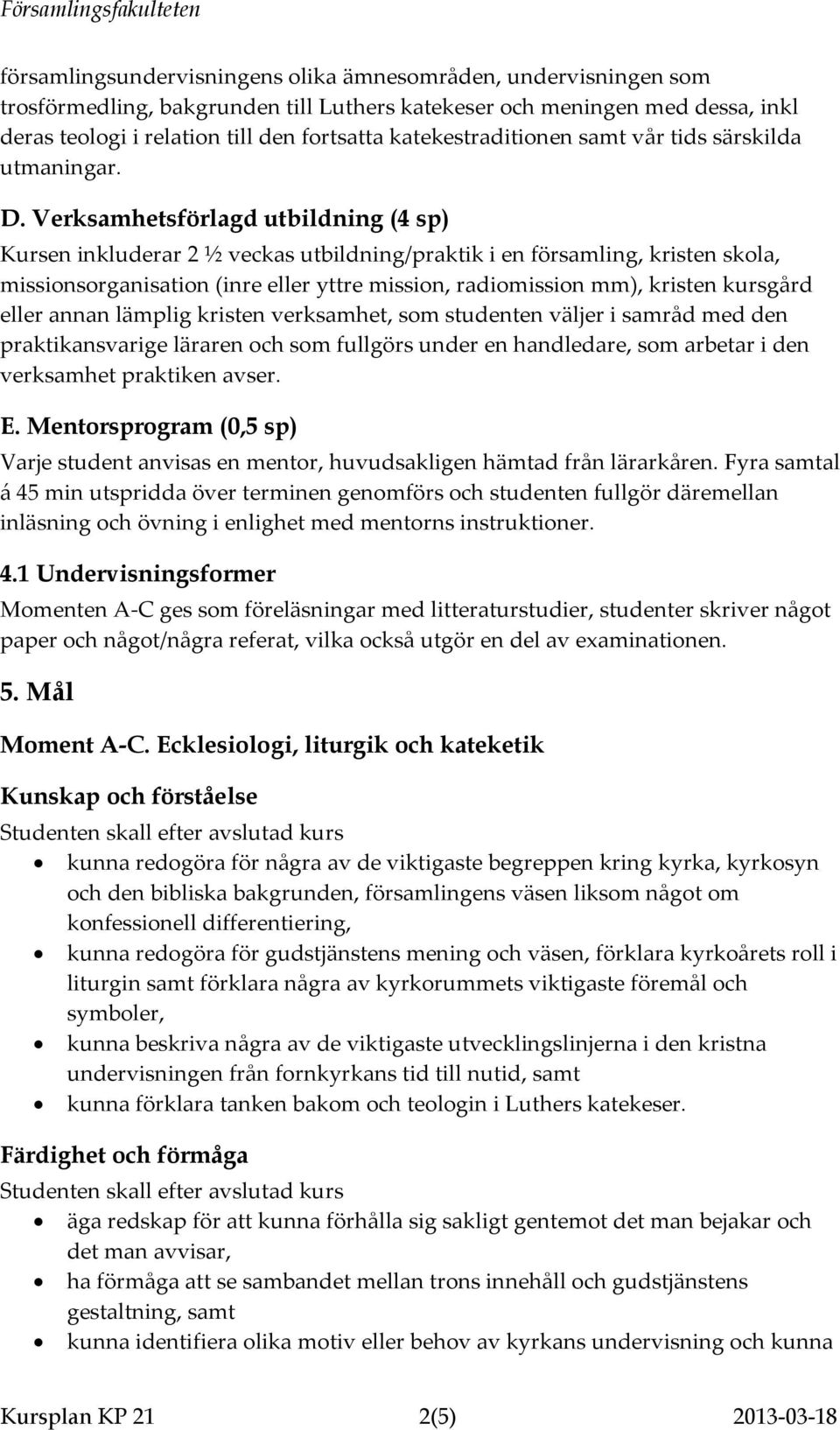 Verksamhetsförlagd utbildning (4 sp) Kursen inkluderar 2 ½ veckas utbildning/praktik i en församling, kristen skola, missionsorganisation (inre eller yttre mission, radiomission mm), kristen kursgård