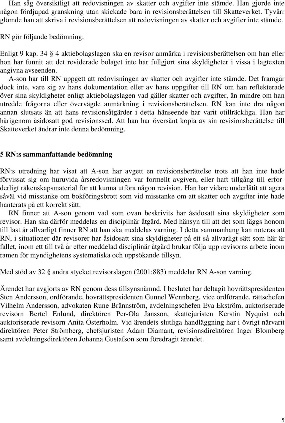 34 4 aktiebolagslagen ska en revisor anmärka i revisionsberättelsen om han eller hon har funnit att det reviderade bolaget inte har fullgjort sina skyldigheter i vissa i lagtexten angivna avseenden.